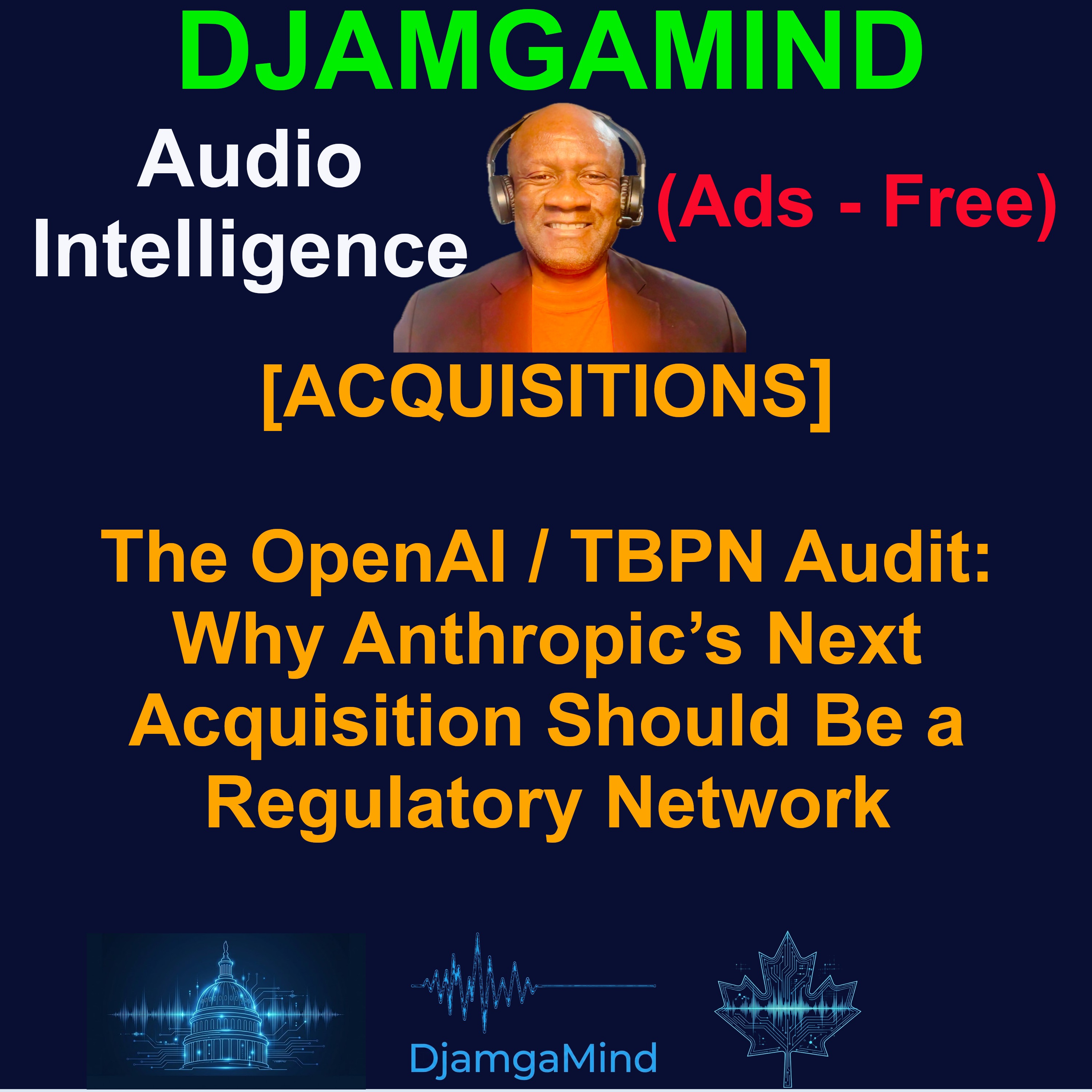 [DJAMGAMIND SPECIAL TEASER] The OpenAI / TBPN Audit: Why Anthropic’s Next Acquisition Should Be a Regulatory Network