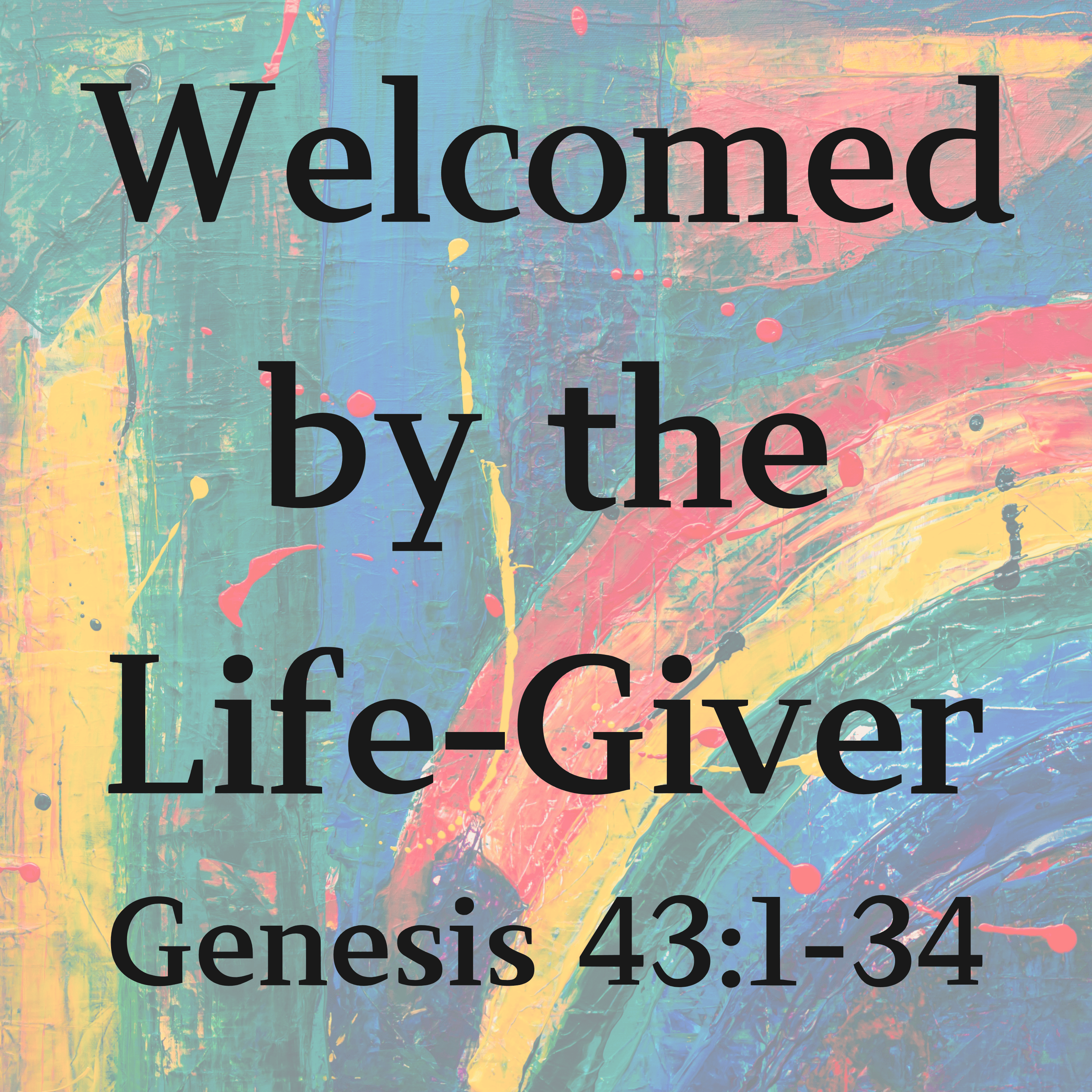 Welcomed by the Life-Giver - Genesis 43:1-34