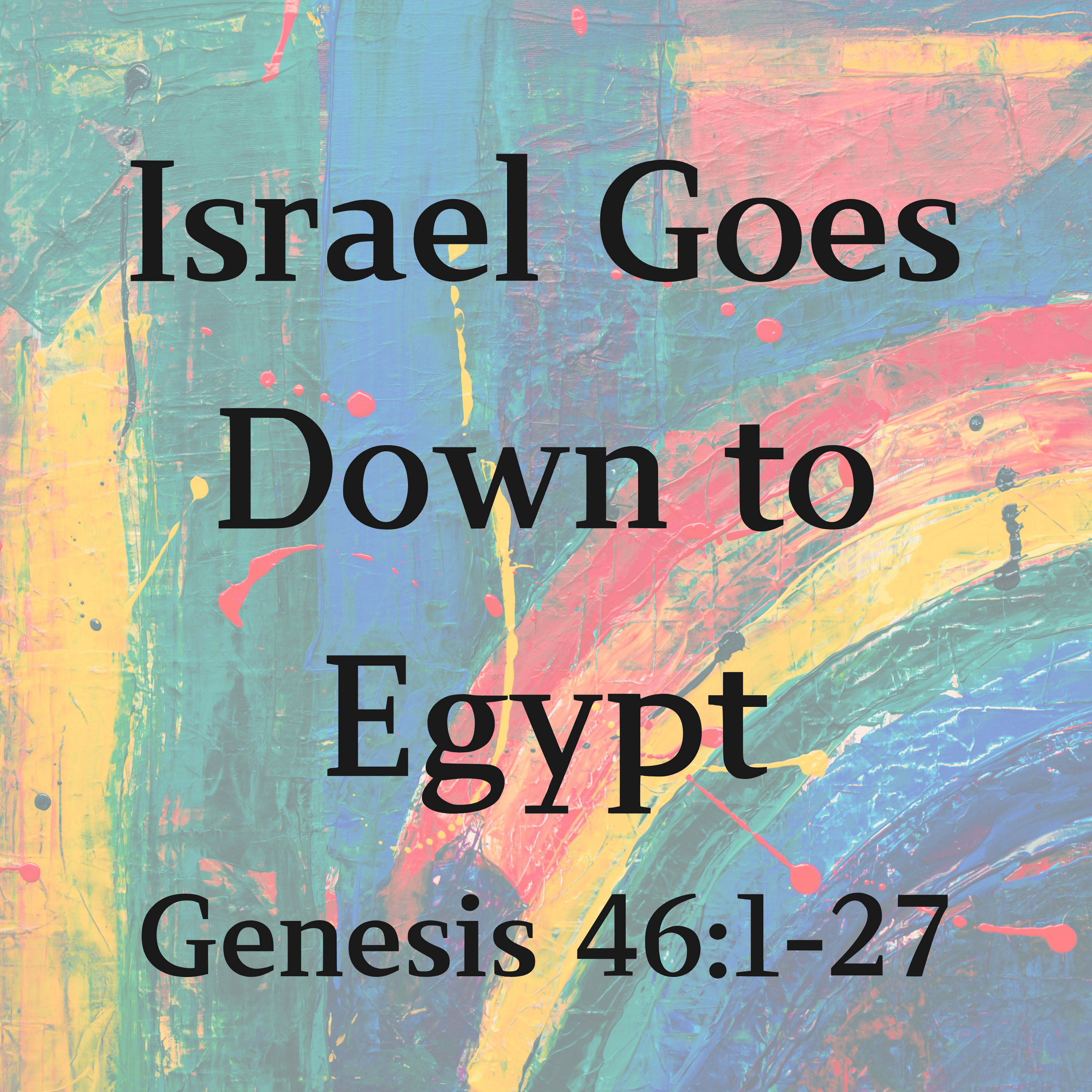 Israel Goes Down to Egypt - Genesis 46:1-27