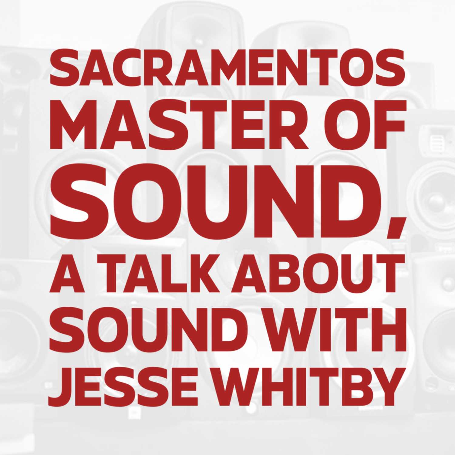 Ep 23. Sacramentos master of sound, a talk about sound with Jesse Whitby