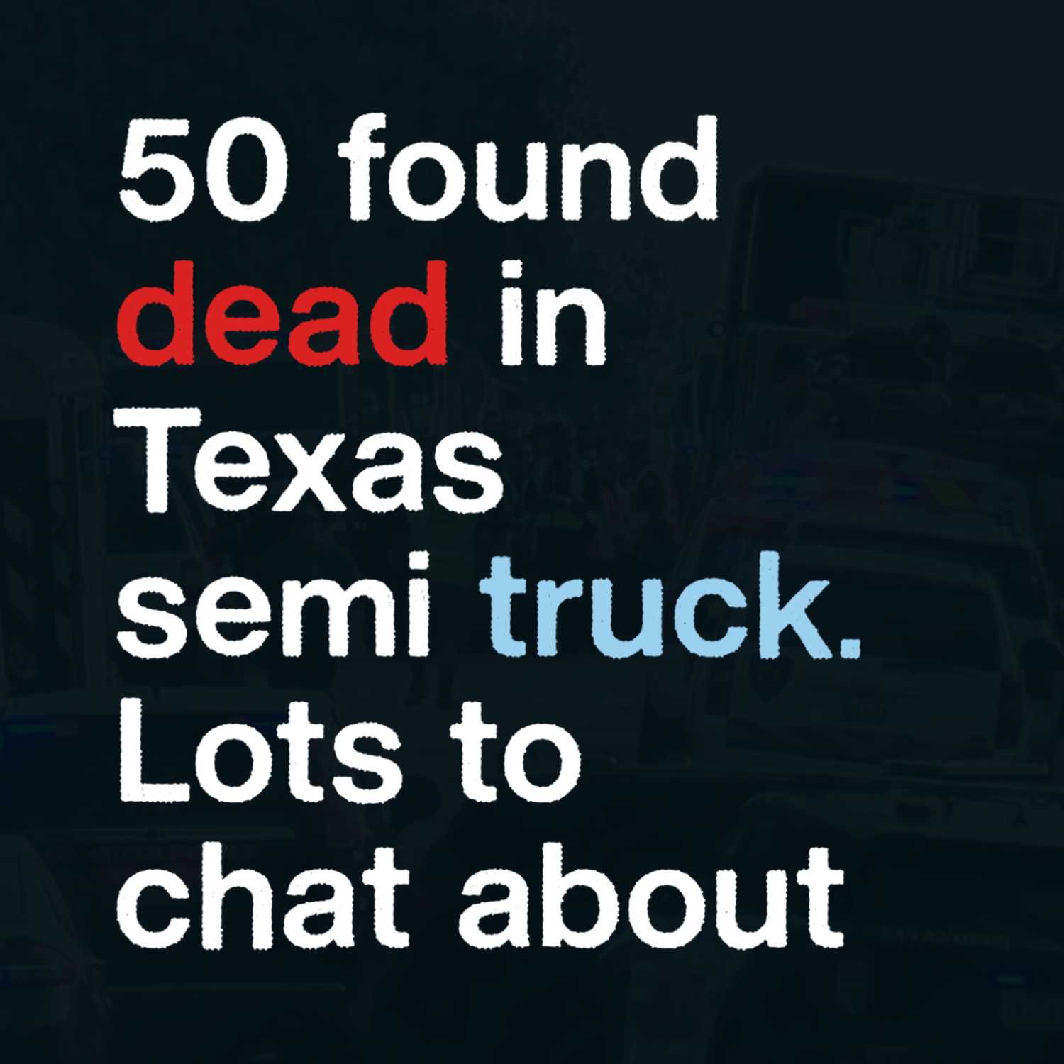 Ep 36. 50 found dead in Texas semi truck. Lots to chat about.