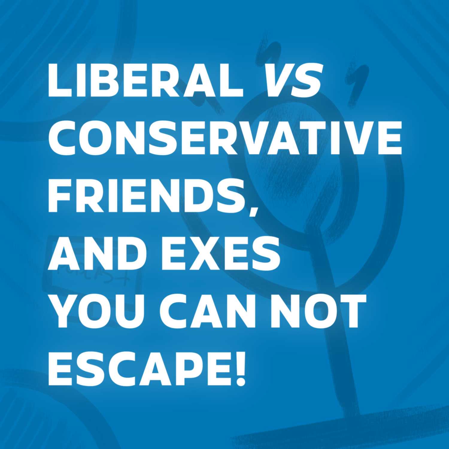 Ep 42. Liberal vs conservative friends, and exes you cannot escape!