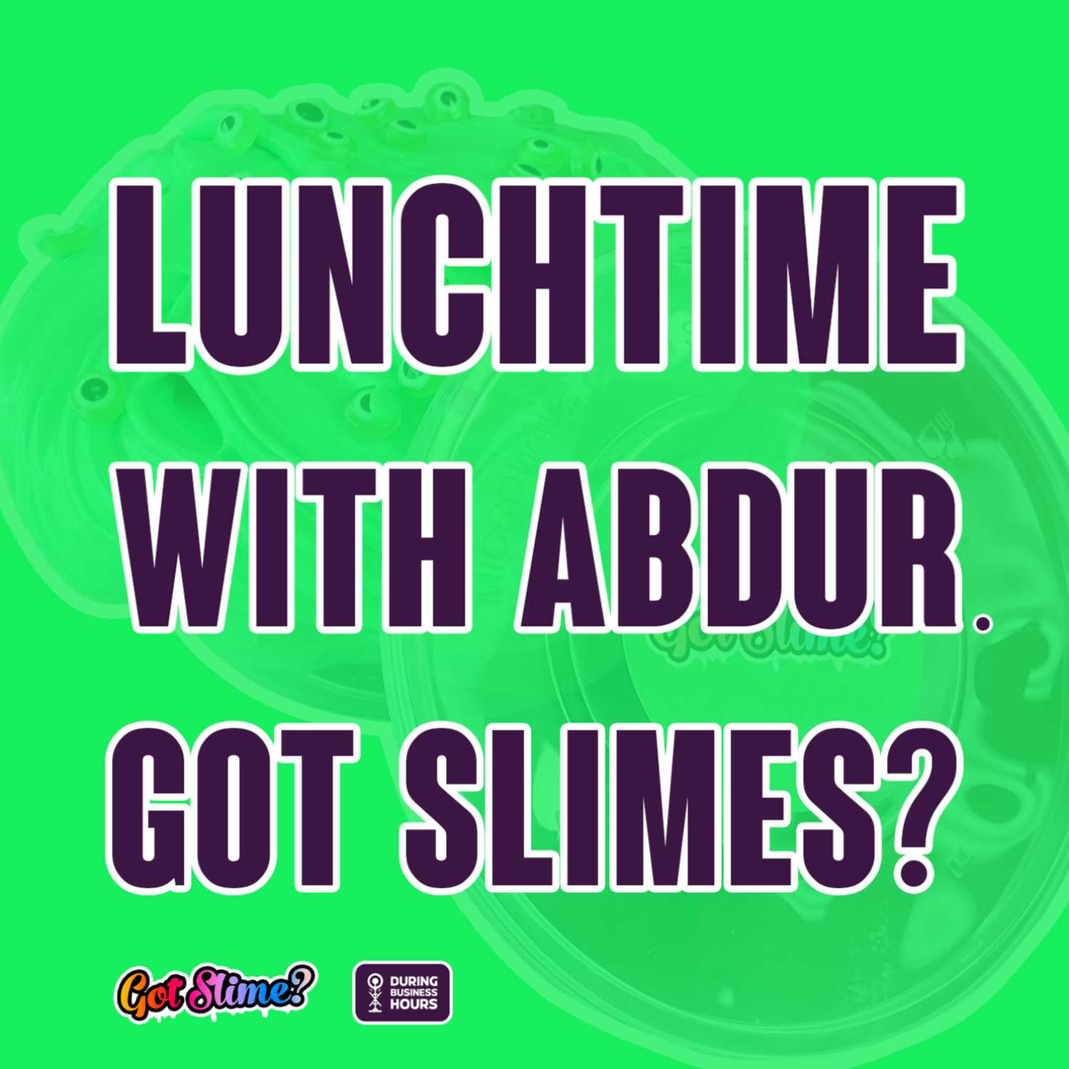 Ep 48. Lunchtime with Abdur + Got Slimes?