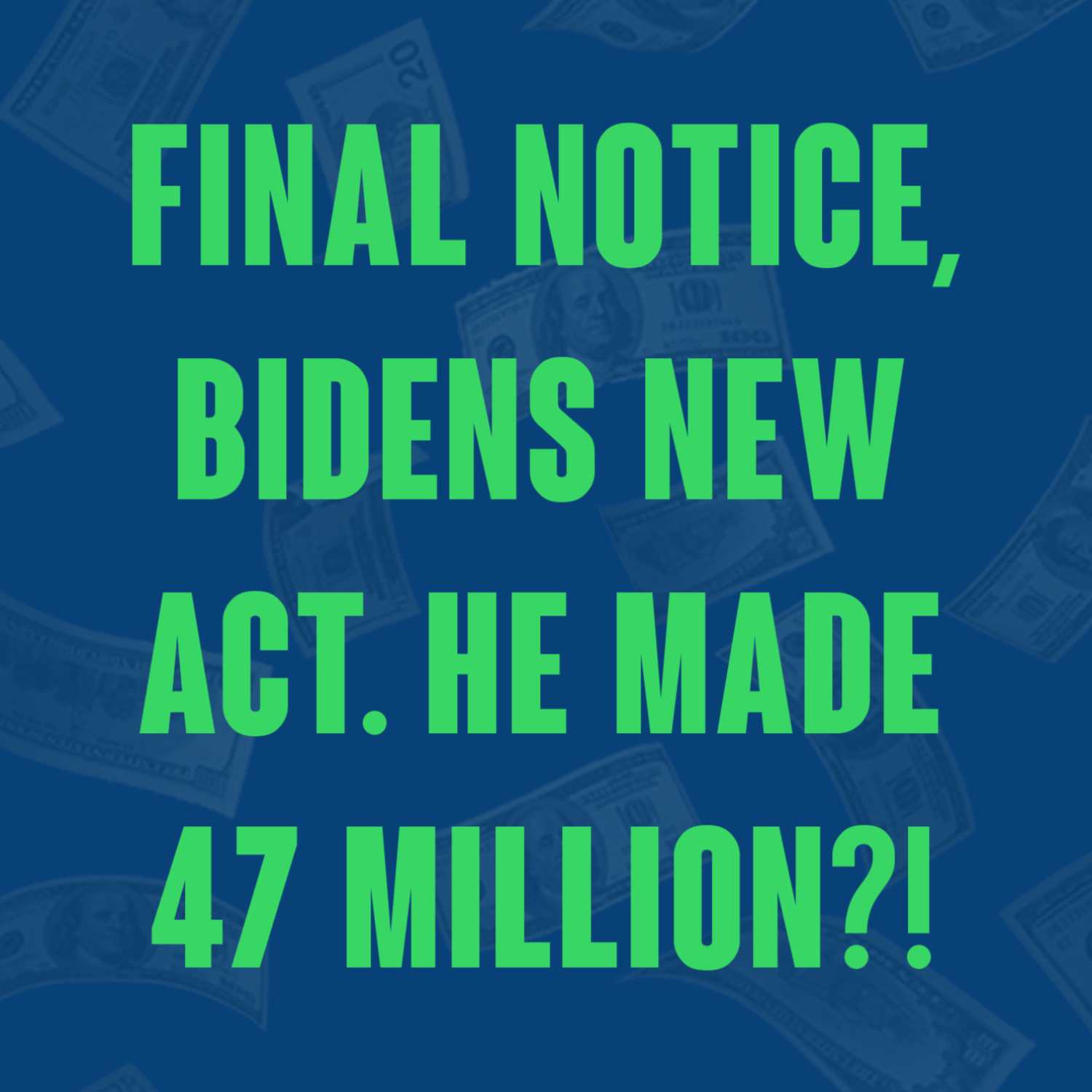 Ep 51. Final notice, Bidens new act. He made 47 million?!