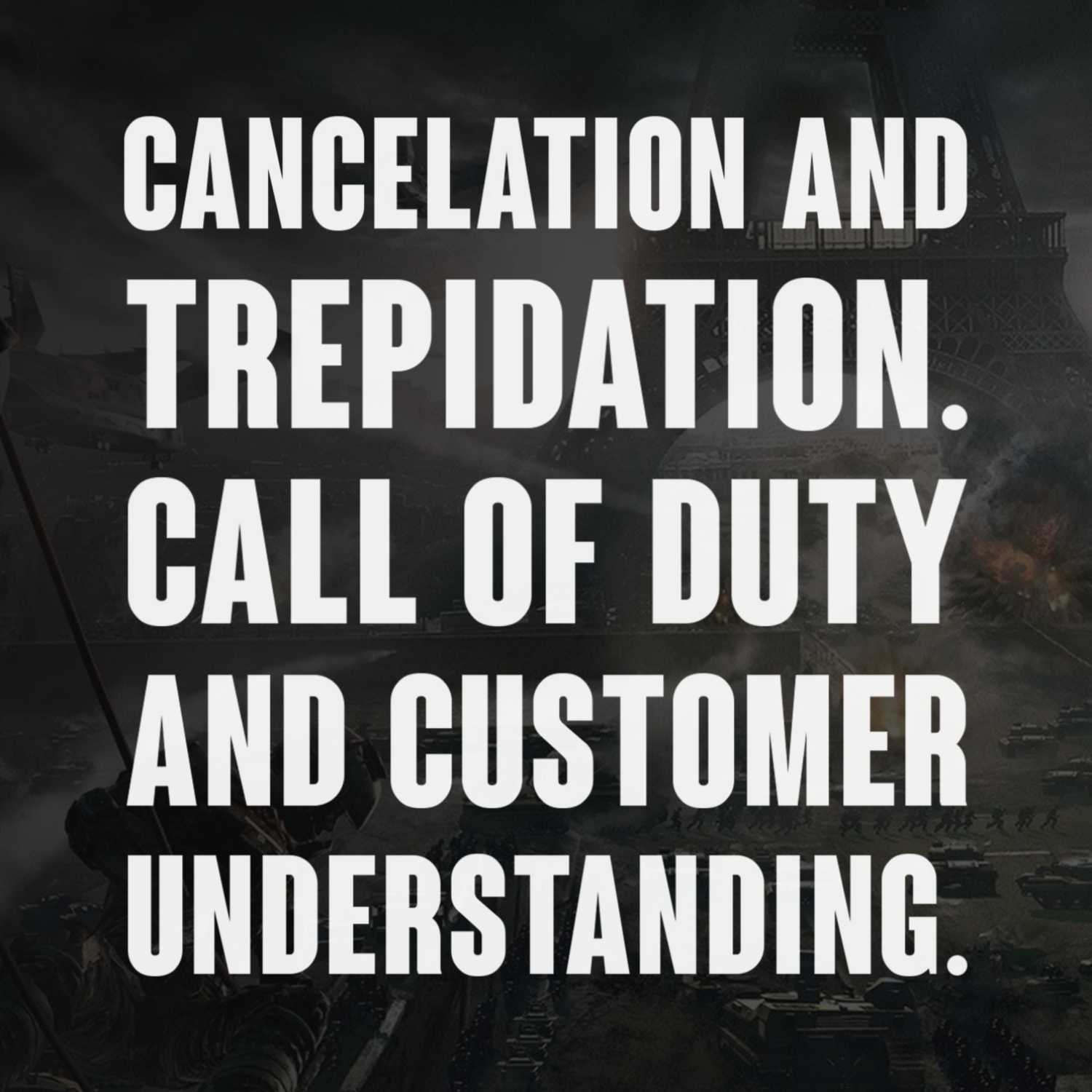 Ep 53. Cancelation and Trepidation. Call of Duty and customer understanding.