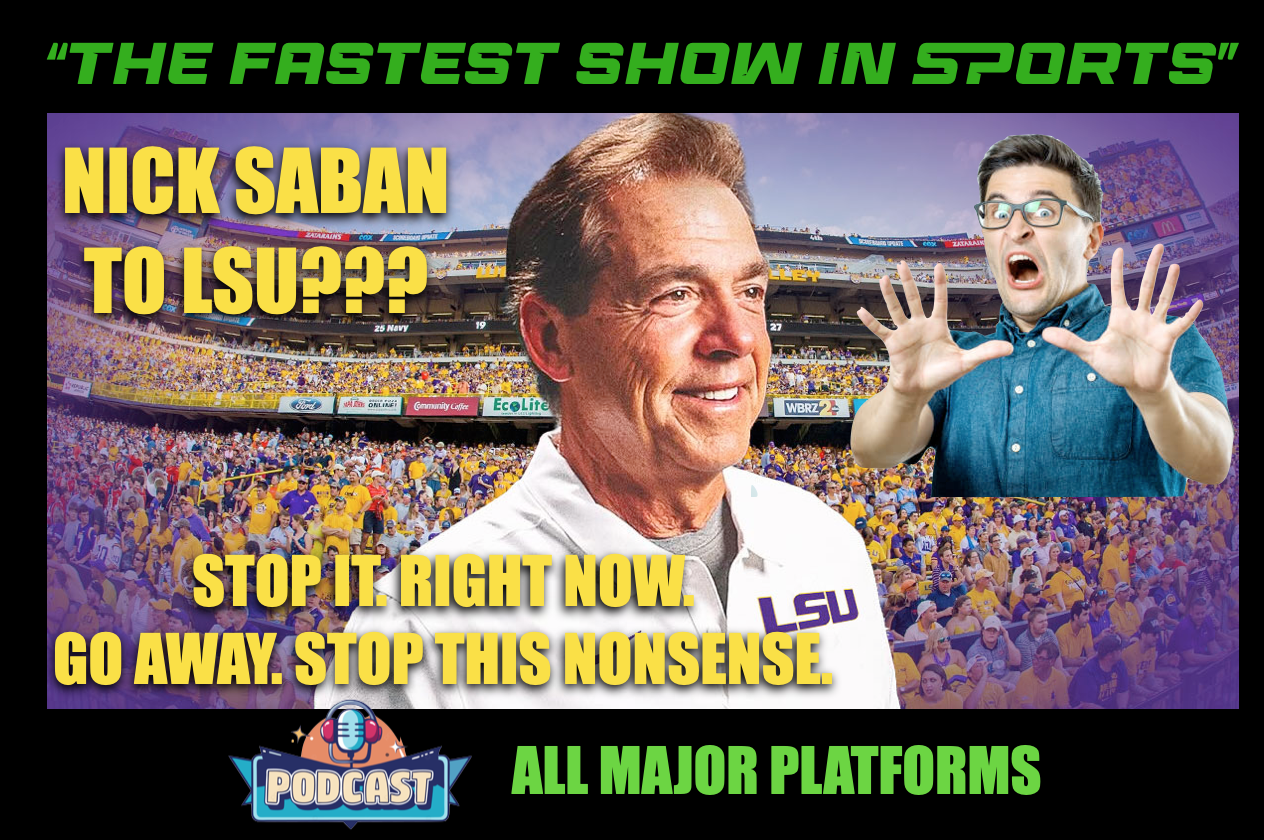 NICK SABAN HEADING TO LSU AS NEW HEAD FOOTBALL COACH???: Stop it. Right now. Stop this nonsense. episode artwork