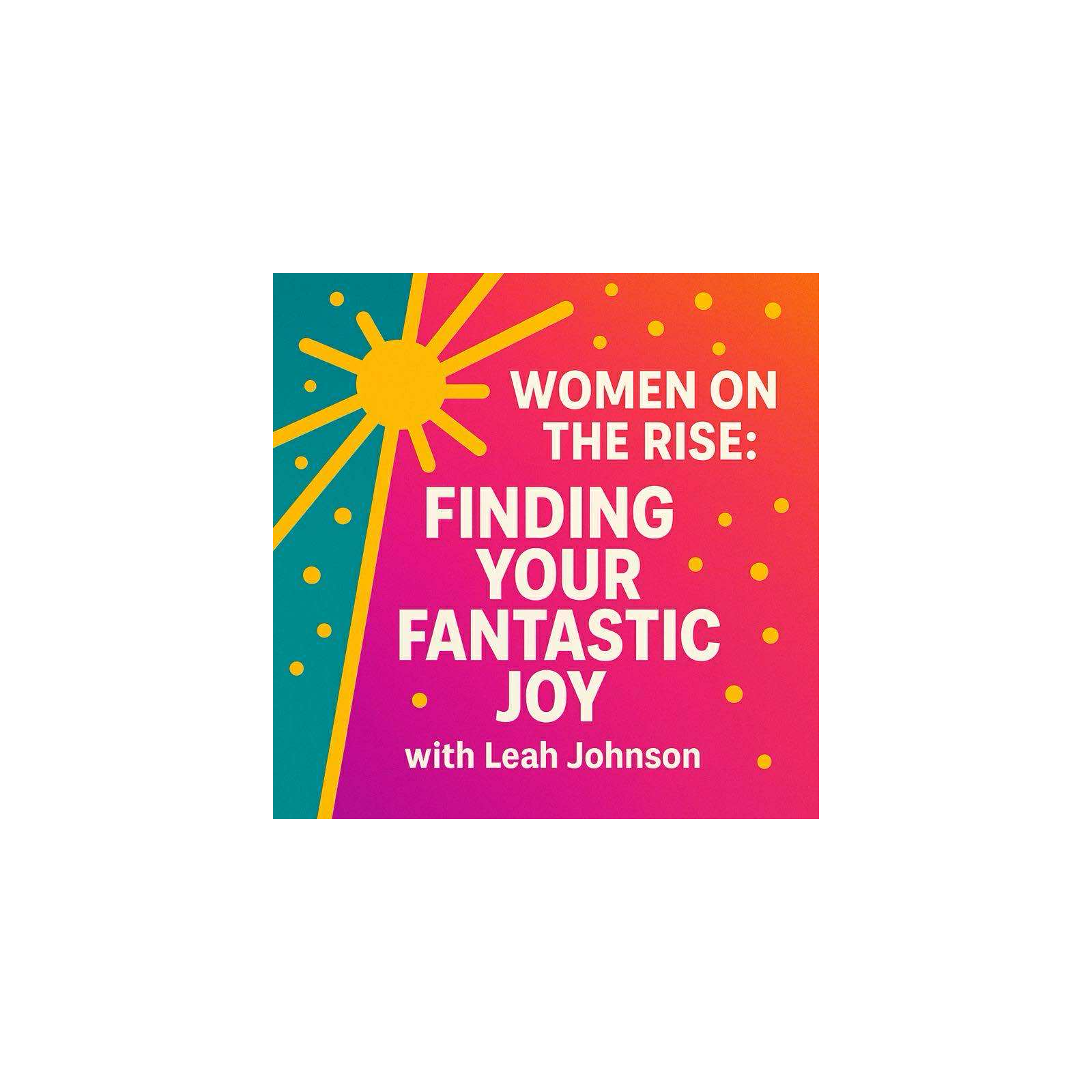 Women on the Rise: Finding Your Fantastic Joy with Leah Johnson
