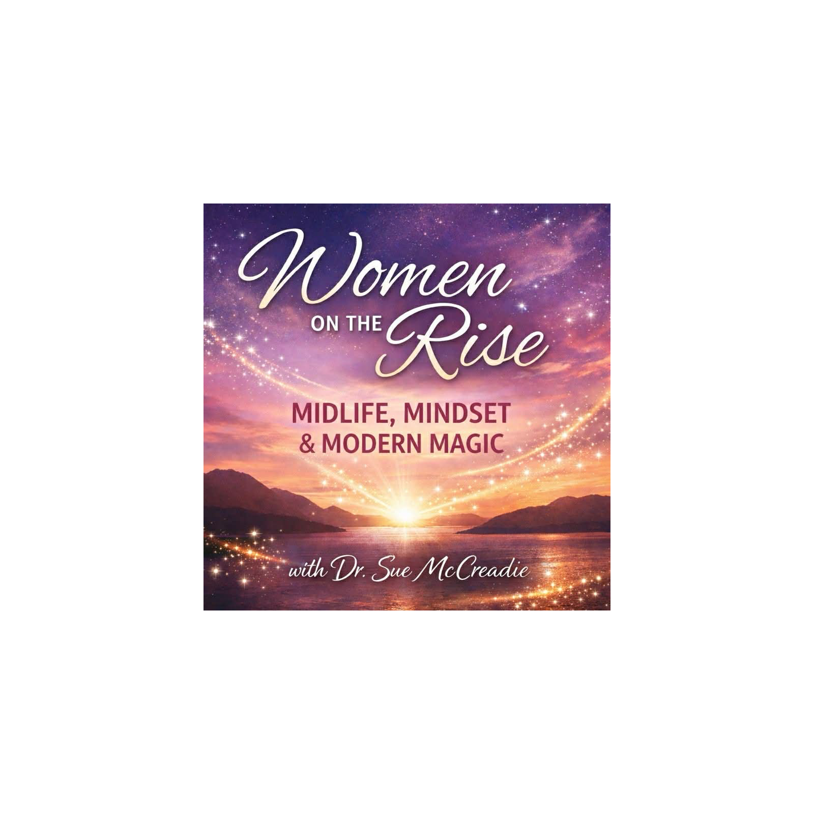 Women on the Rise: Midlife, Mindset, and Modern Magic with Dr. Sue McCreadie Women on the Rise: Midlife, Mindset, and Modern Magic with Dr. Sue McCreadie