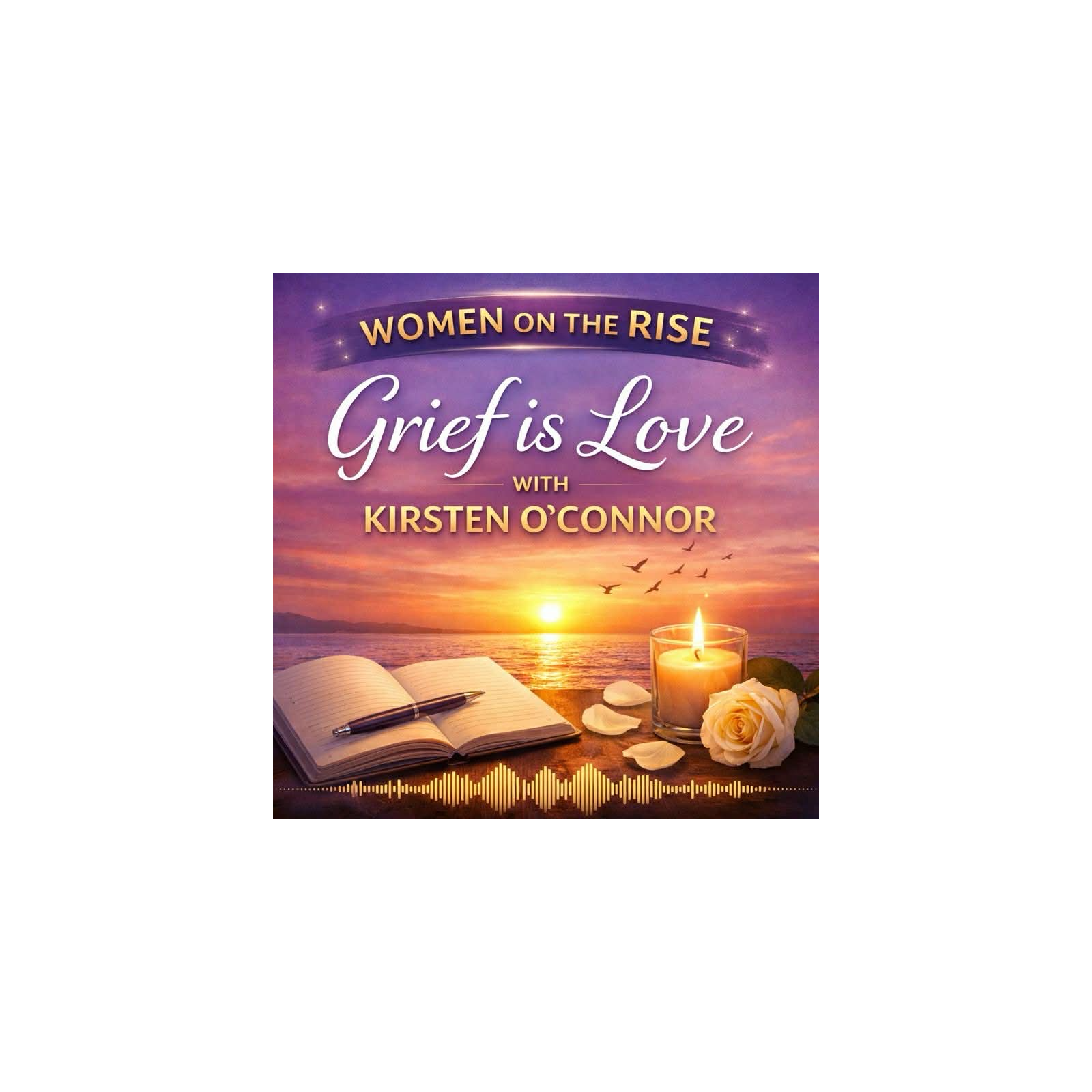 Women on the Rise: Grief is Love with Kirsten Oconnor Women on the Rise: Grief is Love with Kirsten Oconnor