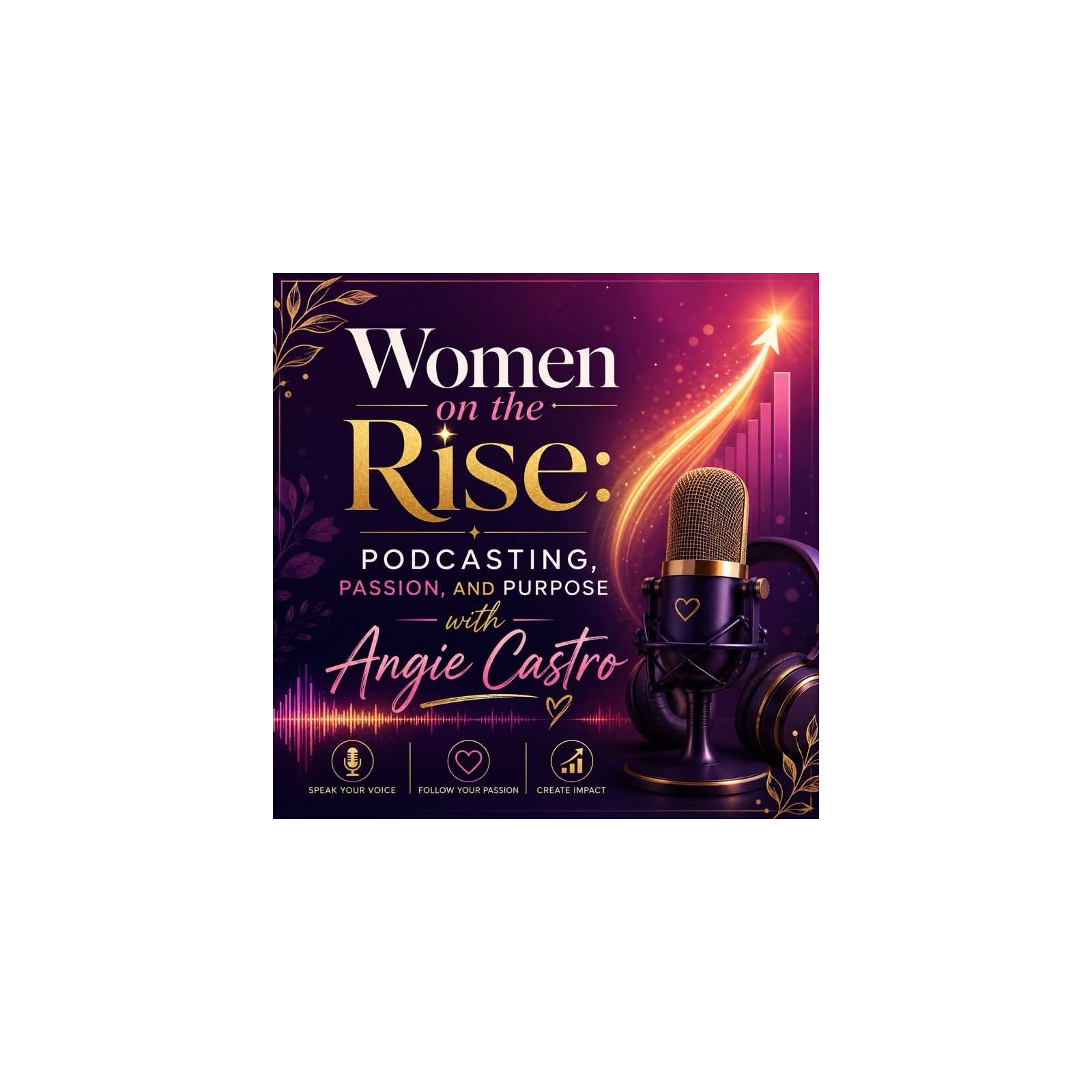 Women on the Rise: Podcasting, Passion, and Purpose with Angie Castro