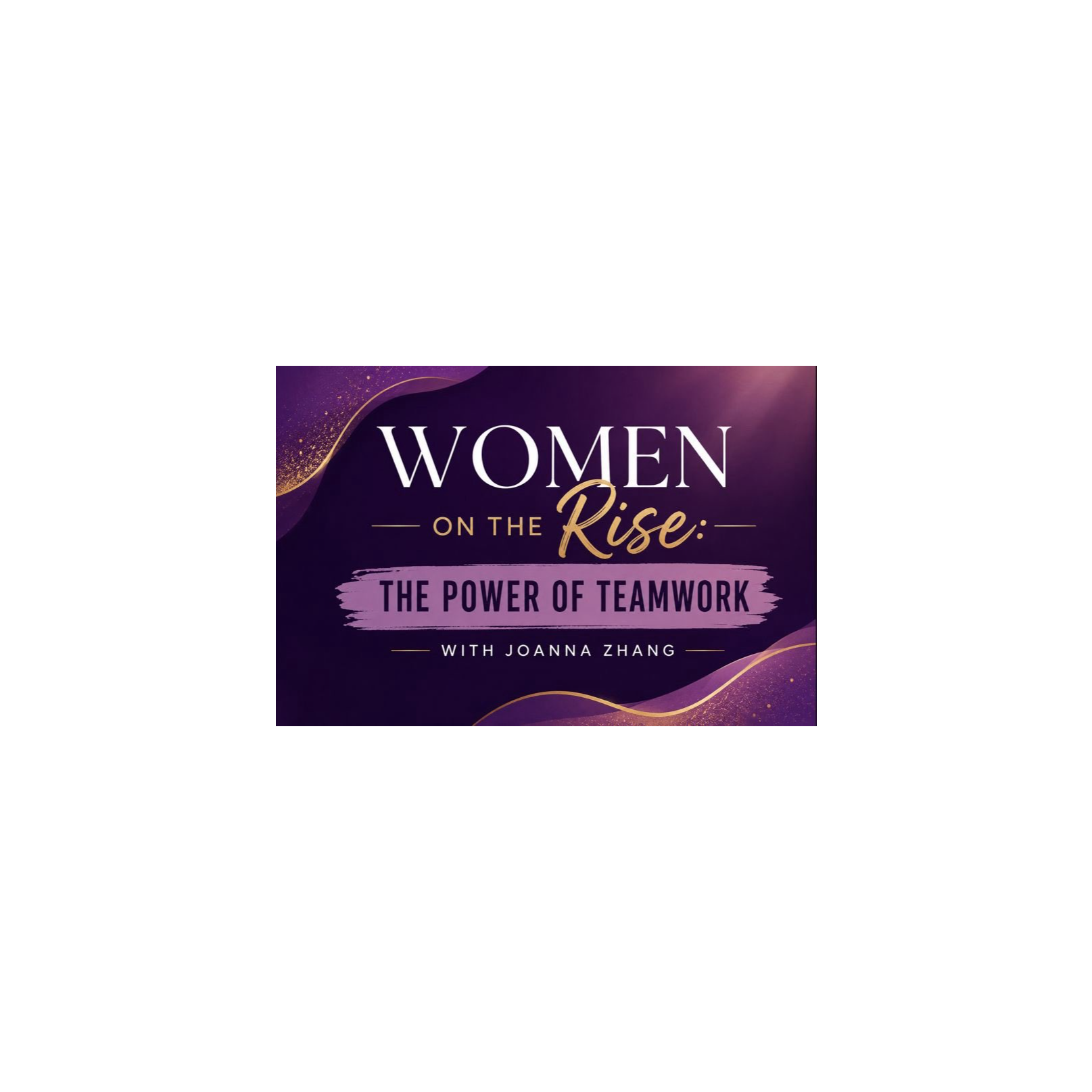 Women on the Rise: The Power of Teamwork with Joanna Zhang