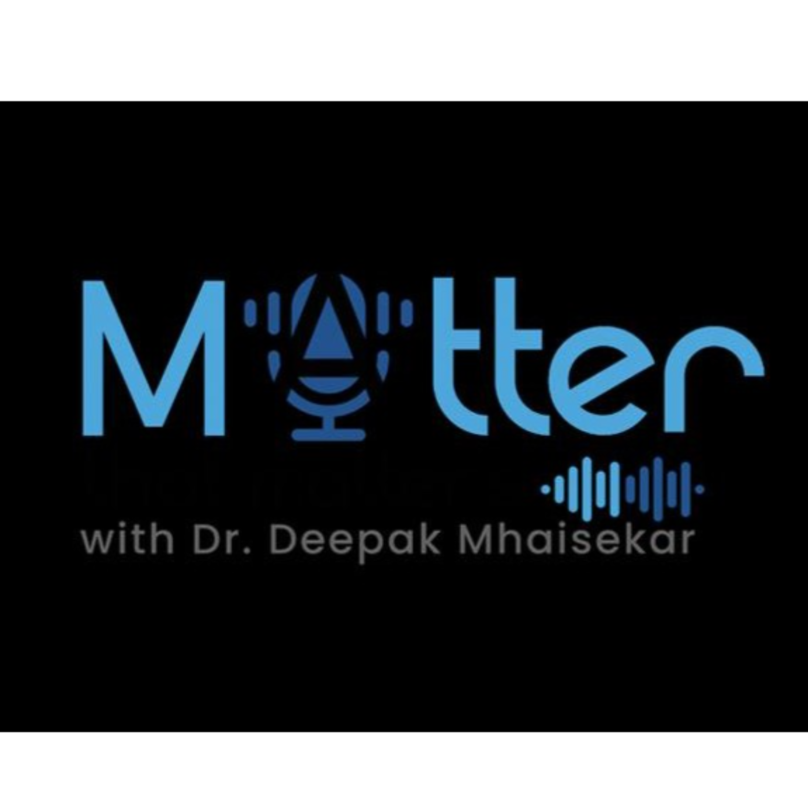 Matter That Matters  with Dr. Deepak Mhaisekar
