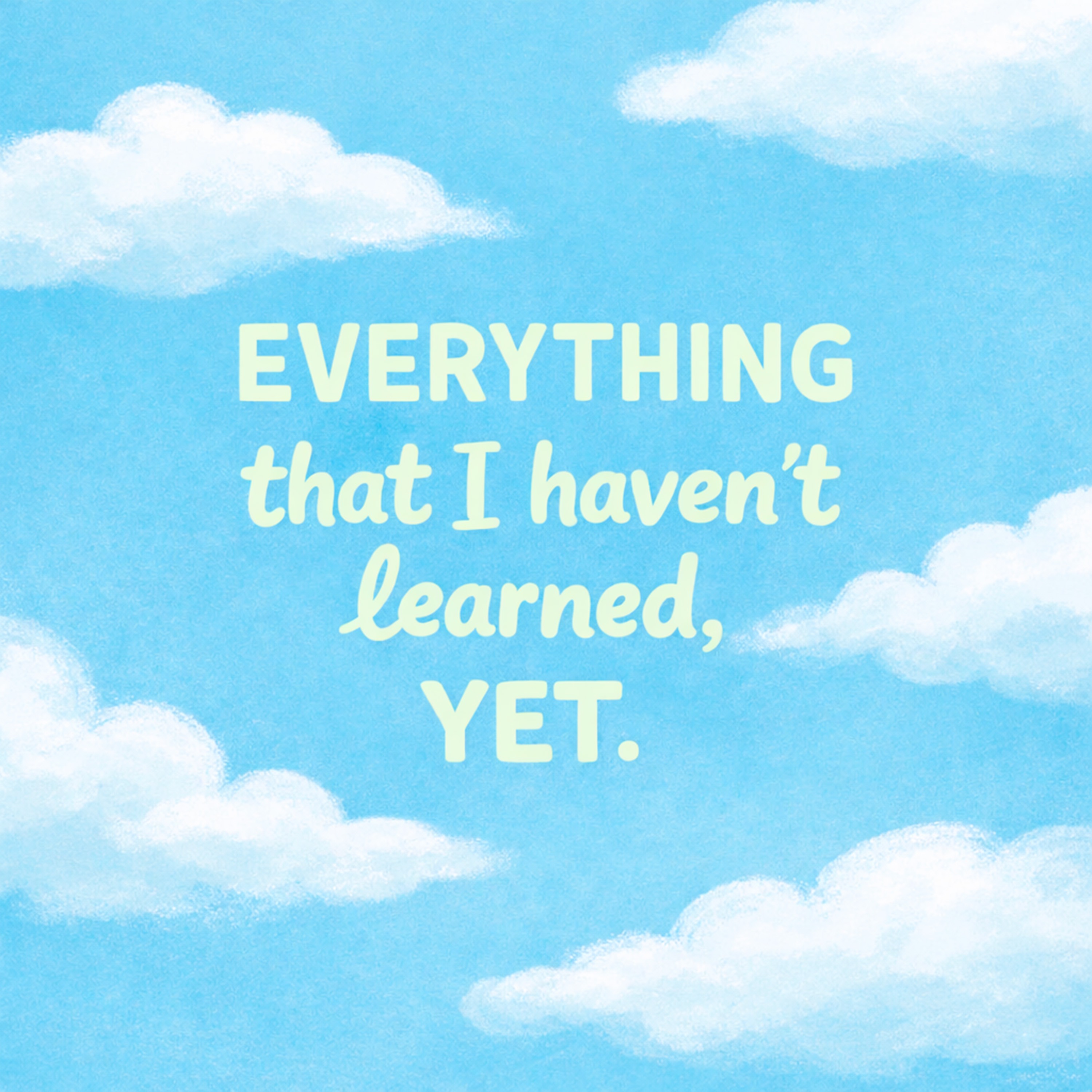 Everything That I Haven't Learned, Yet.