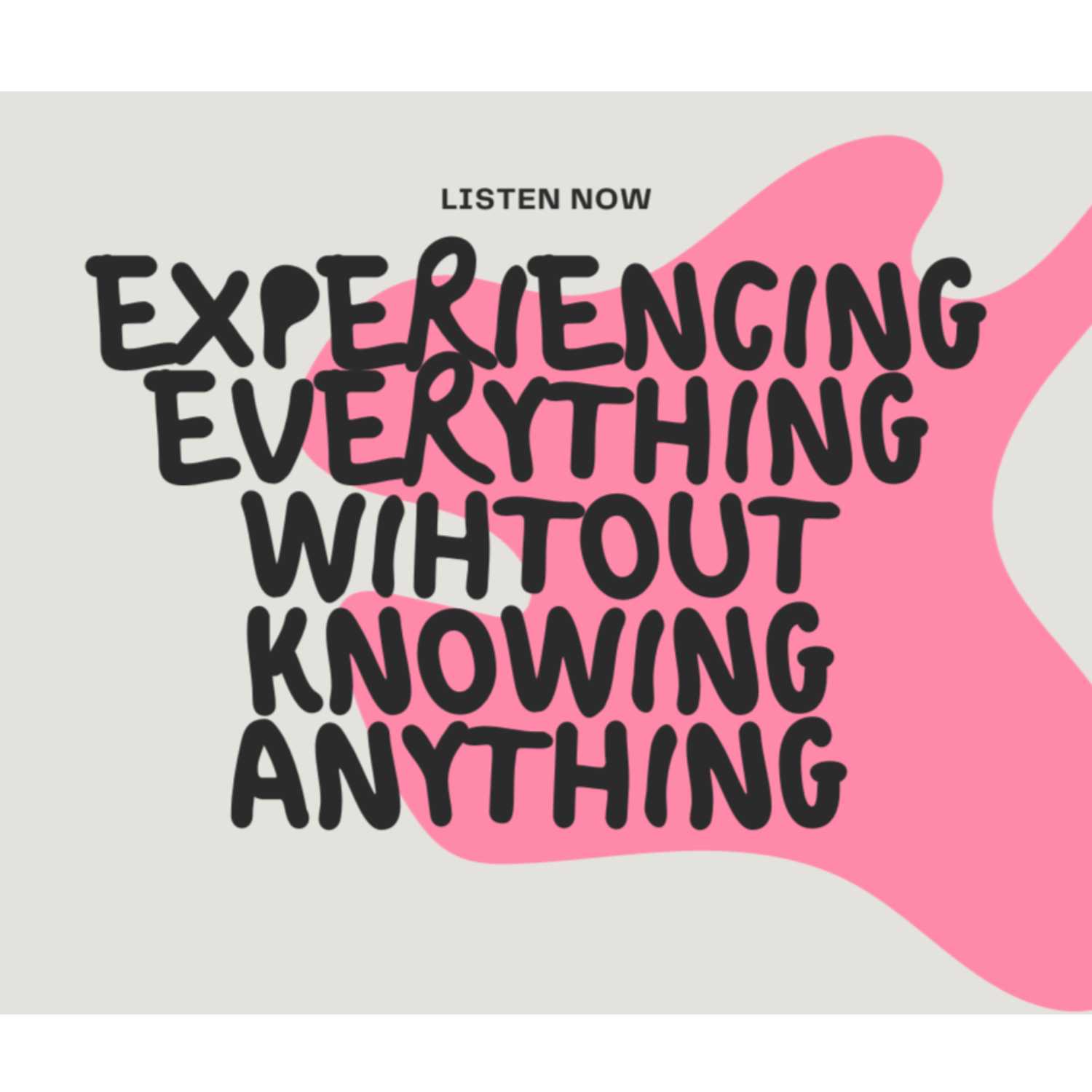 Experiencing everything without knowing anything podcast artwork