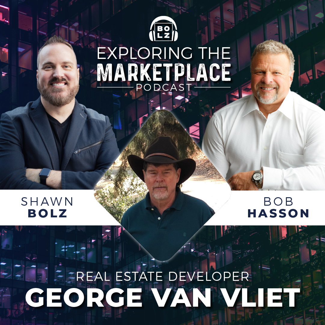 Exploring the Marketplace with Shawn Bolz & Bob Hasson: Featured Guest Real Estate Developer, George Van Vliet (S1: E6)