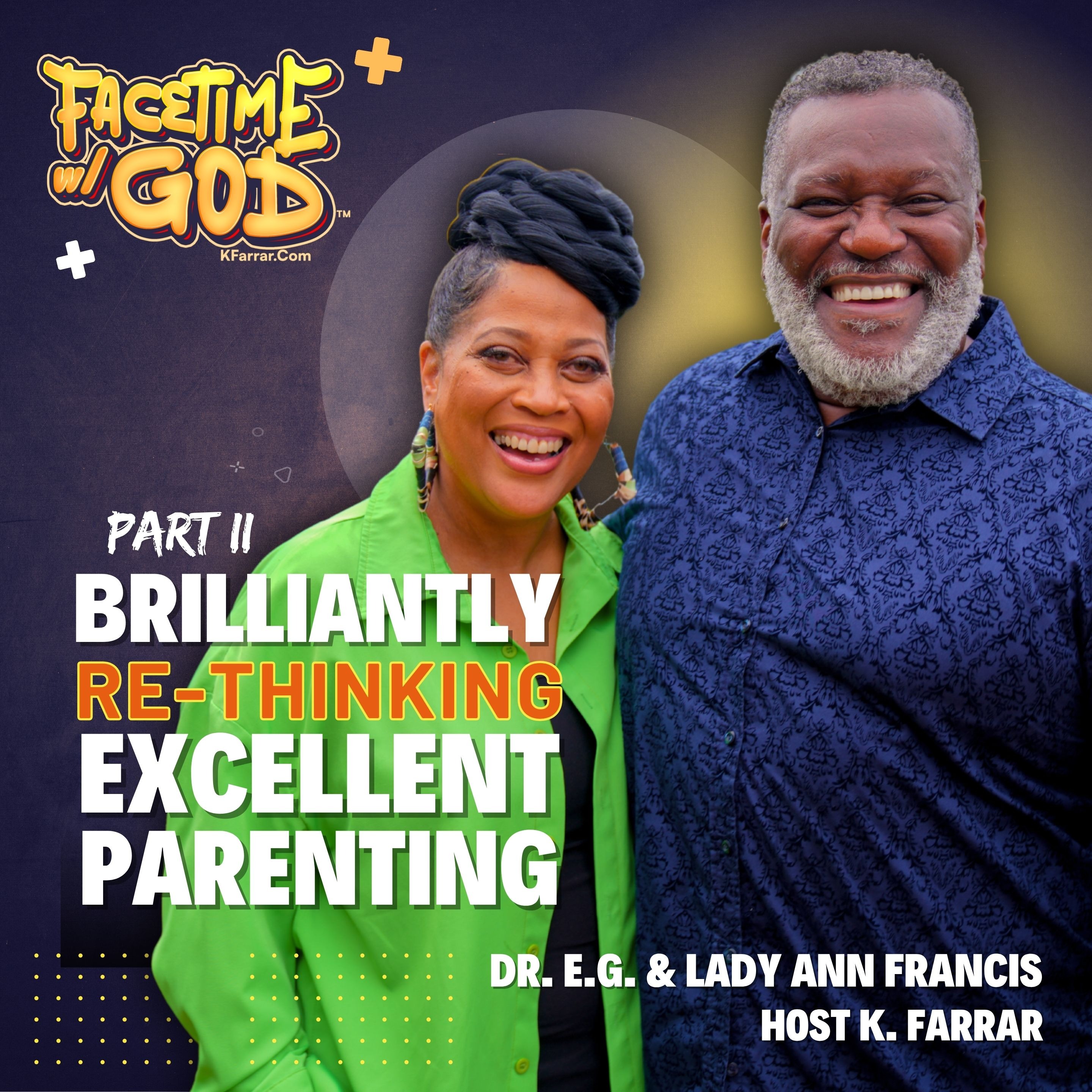 Facetime w God Podcast Brilliantly Rethinking Excellent Parenting Part II Featuring Dr. E.G. & Lady Francis Hosted By K. Farrar