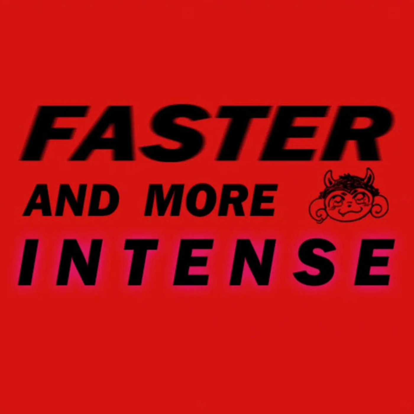 Faster and More Intense