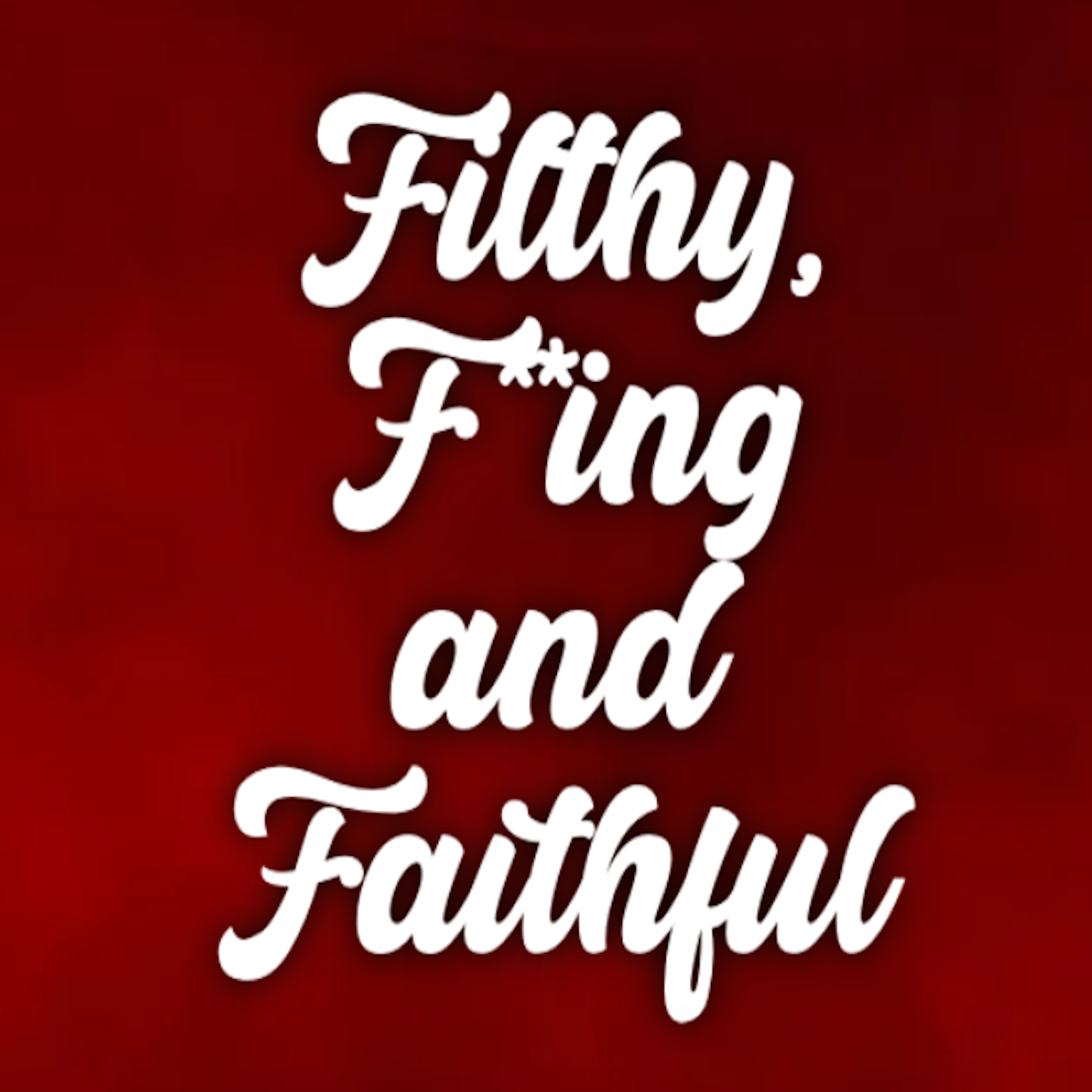 Filthy, F***ing, & Faithful 