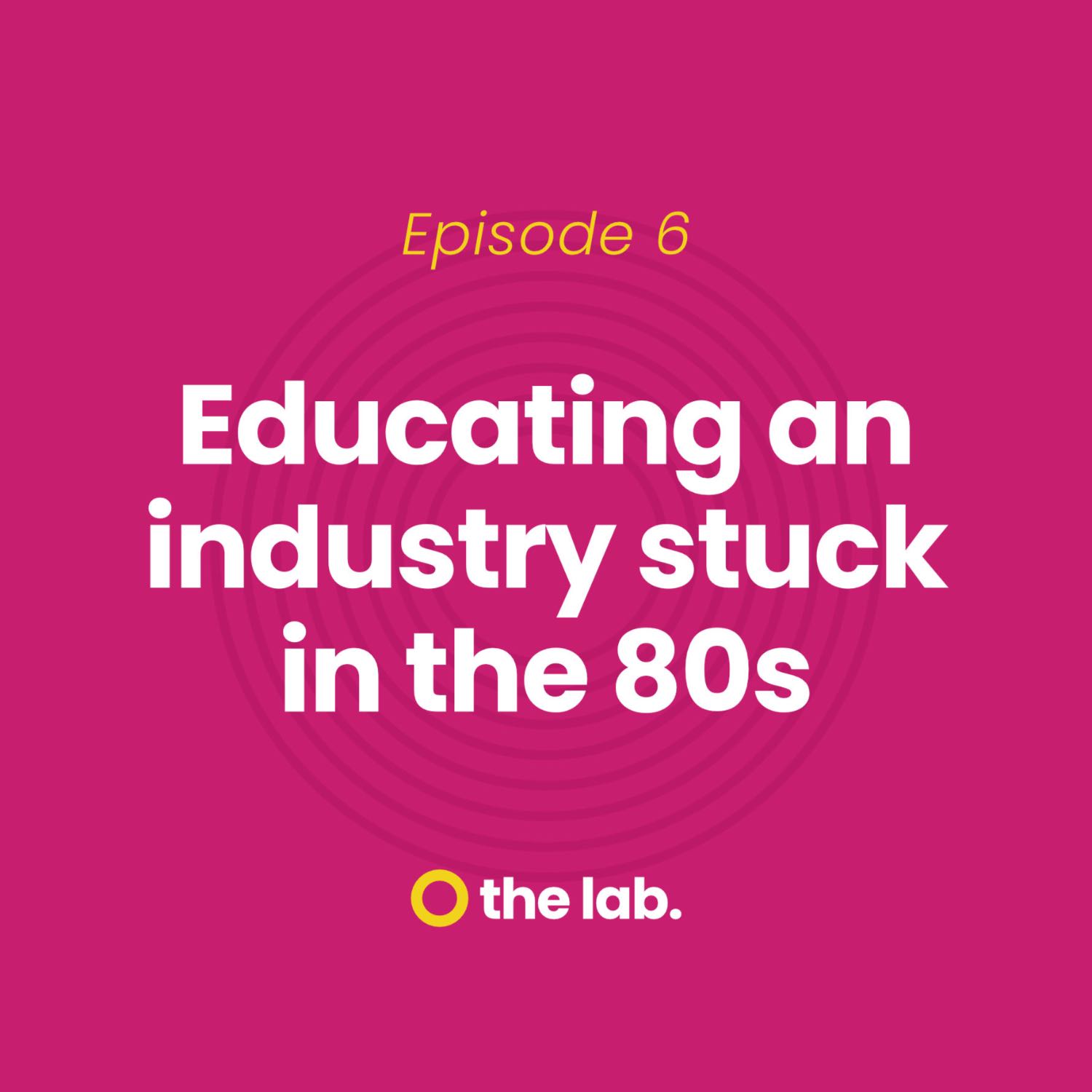 Ep 6: Educating An Industry Stuck In The 80's