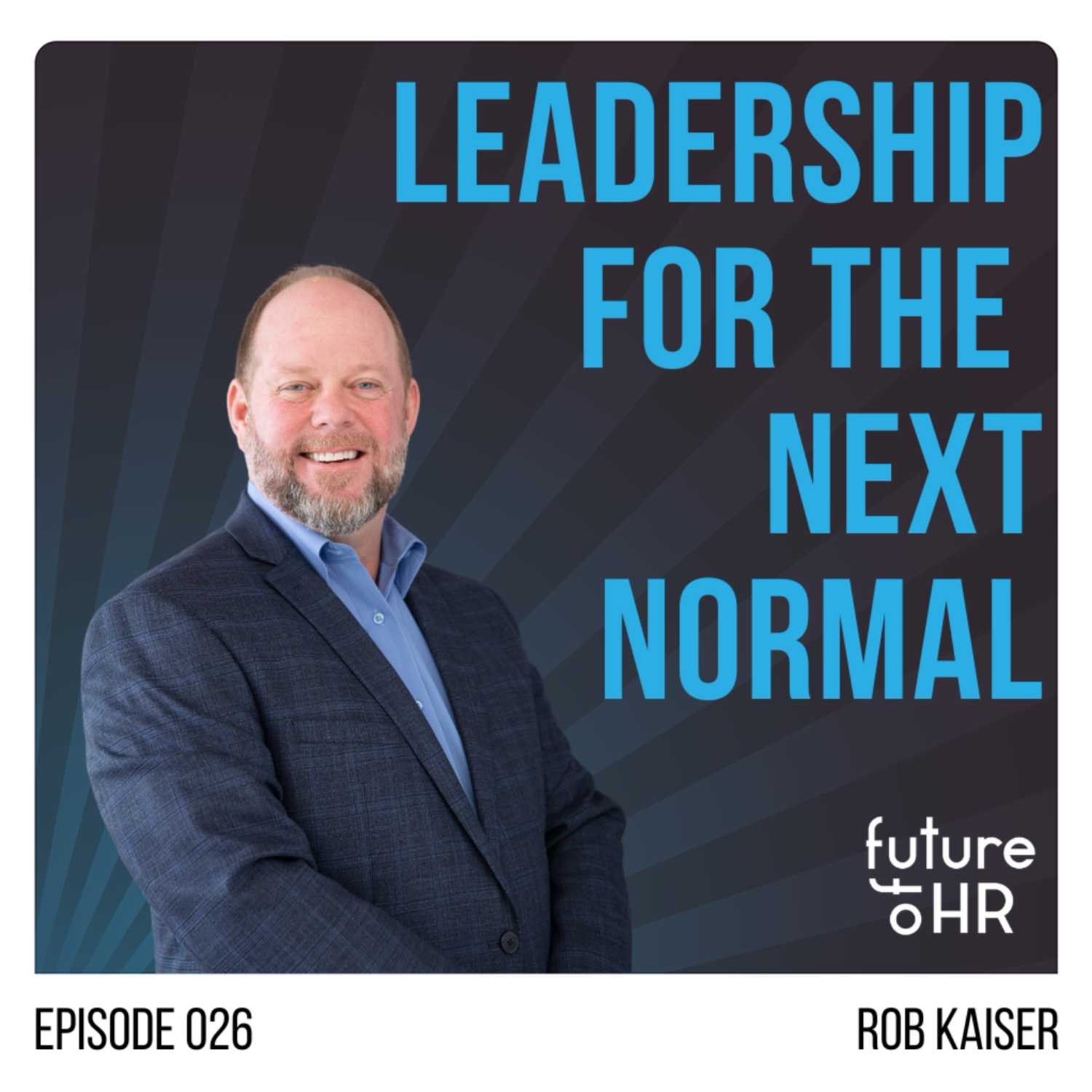 “Leadership for the Next Normal” with Rob Kaiser, Leadership Development Expert & President, Kaiser Leadership Solutions