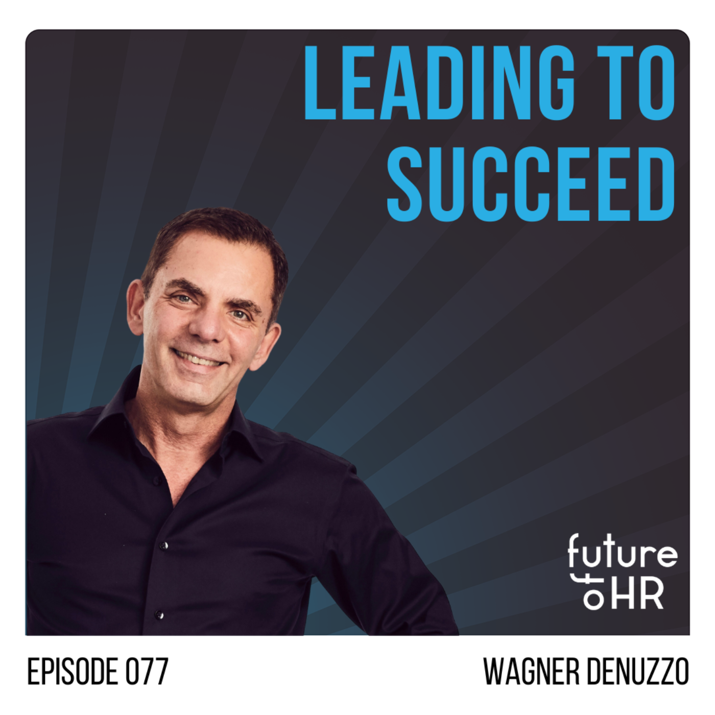 “Leading to Succeed” with Wagner Denuzzo, Future of Work Expert and Author of “Leading to Succeed,” Executive Coach, and HR start-up Advisor