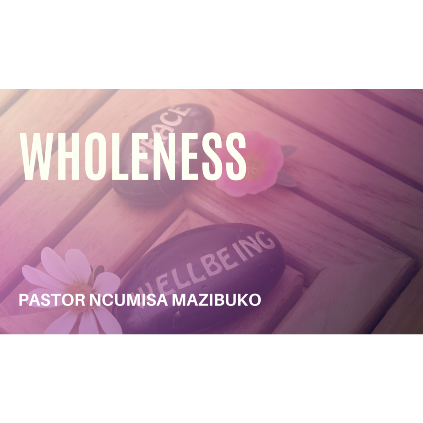 Wholeness | Pastor Ncumisa Mazibuko