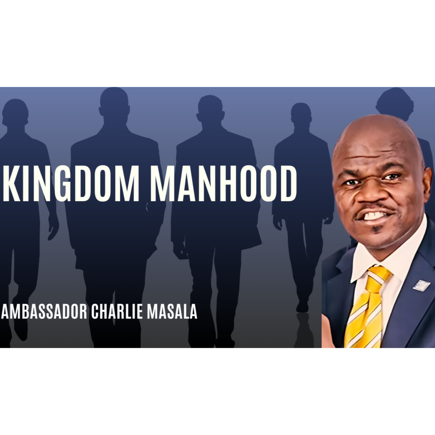 Kingdom manhood | Ambassador Charlie Masala