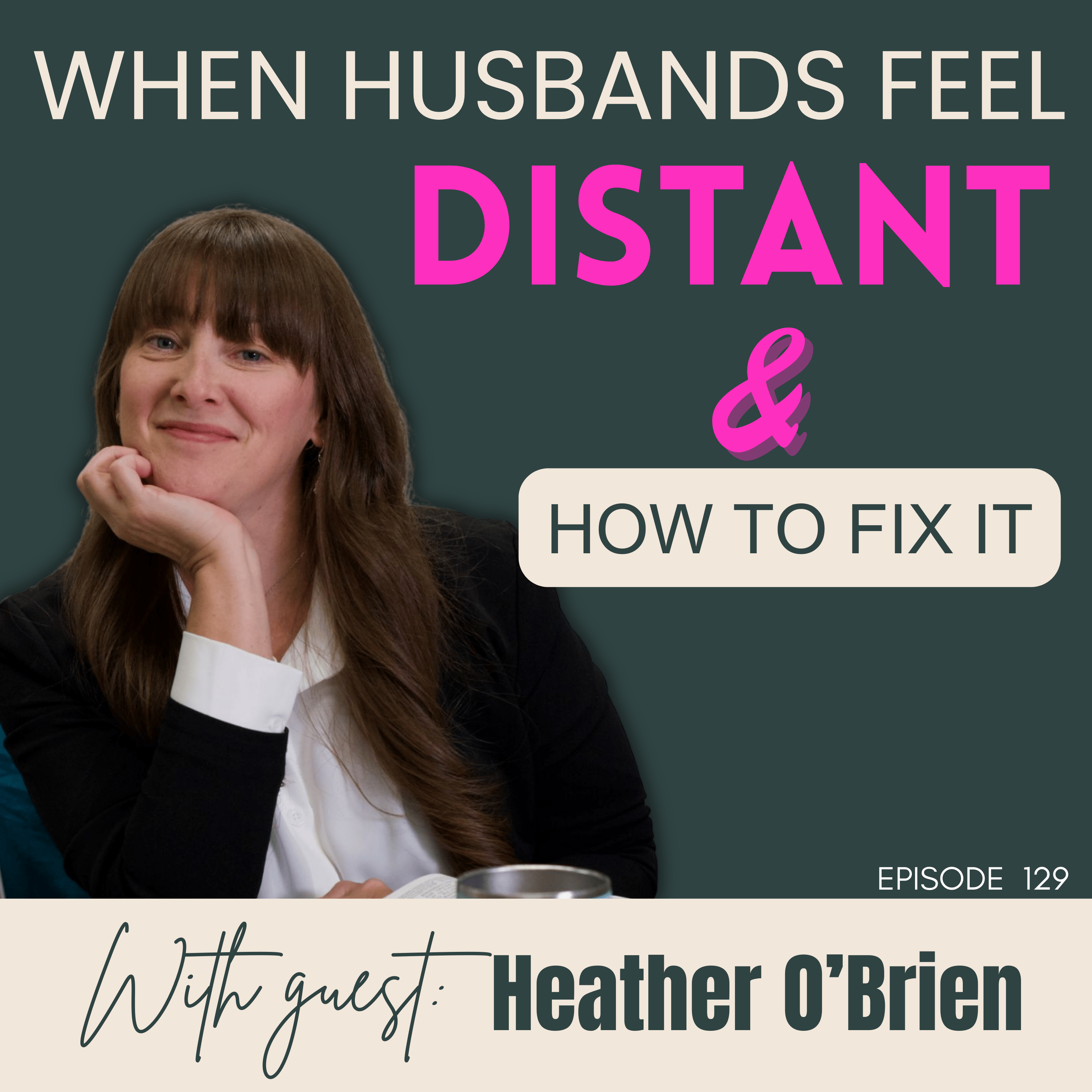 129: Husband Feels Distant? How to Reconnect and Fix It with Heather O’Brien