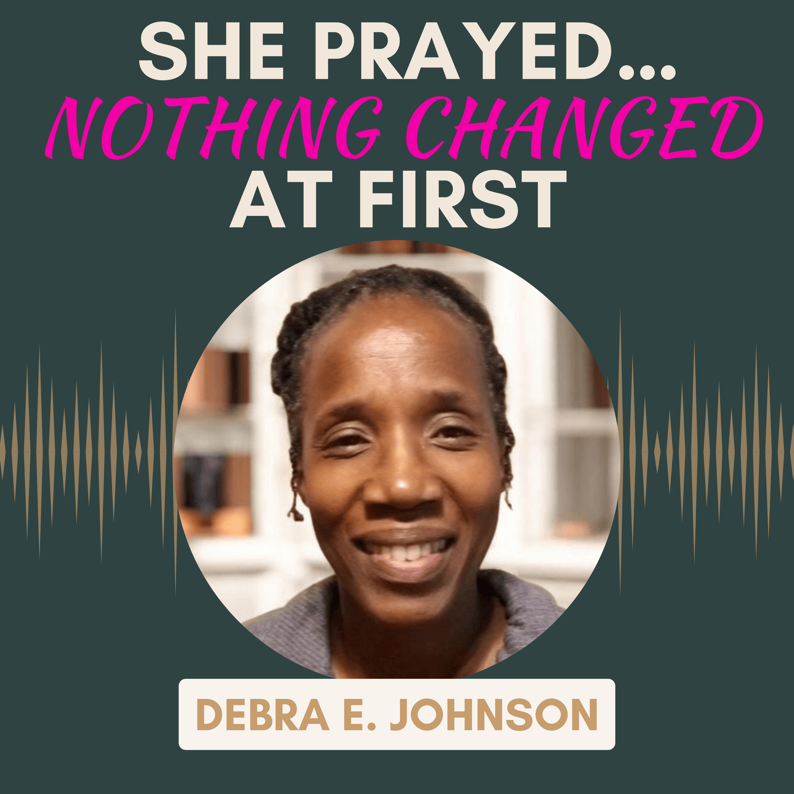 I Prayed… Nothing Changed | Waiting on God | Debra E. Johnson | Ep. 131