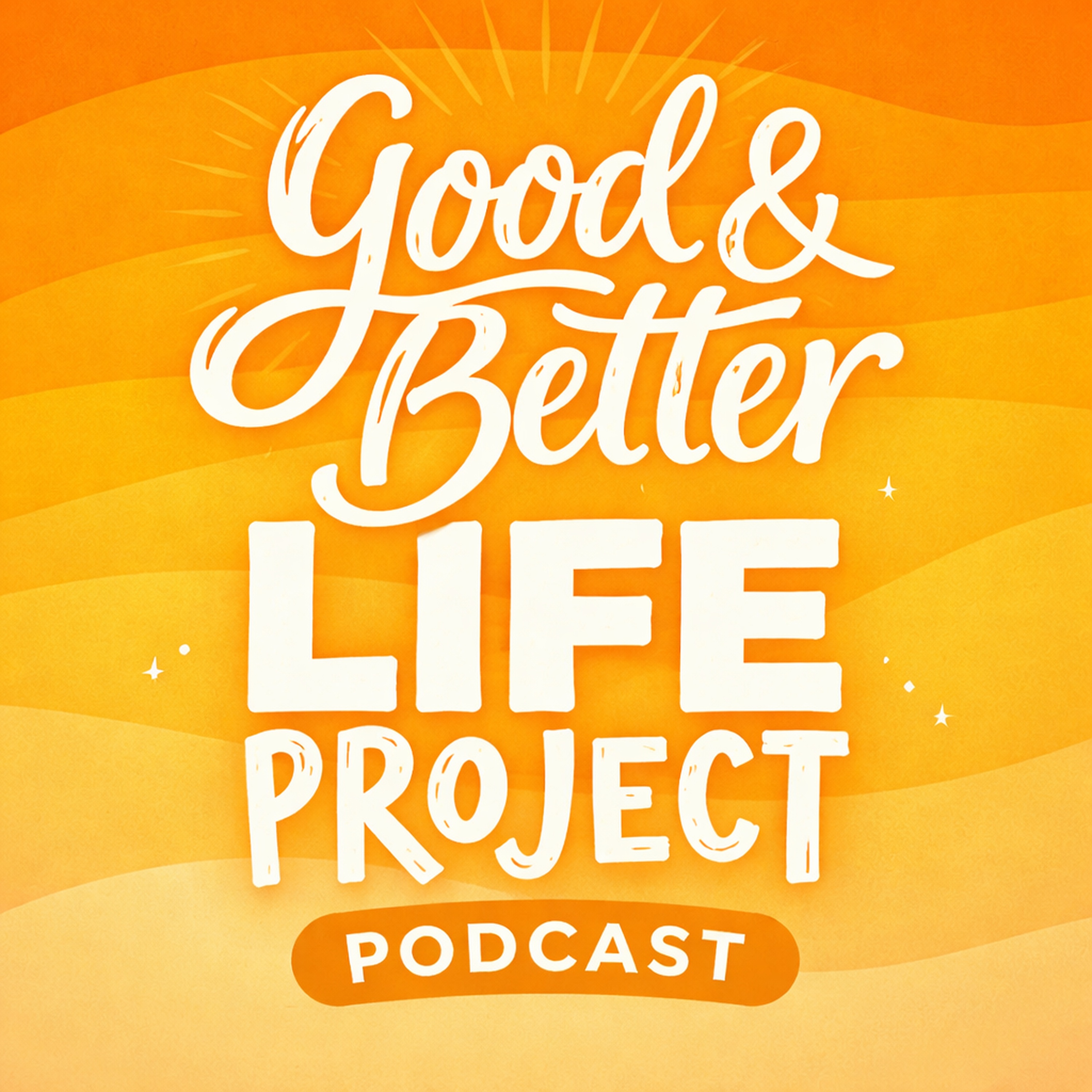 Good & Better Life Project Podcast