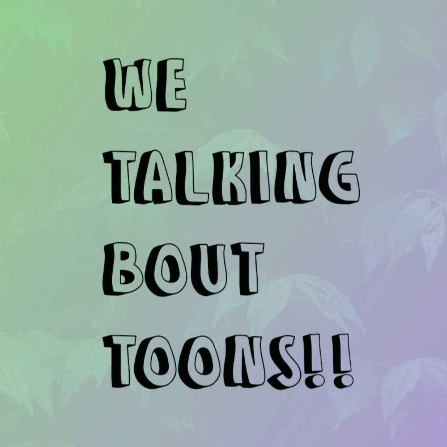 We Talkin' Bout Toons!!