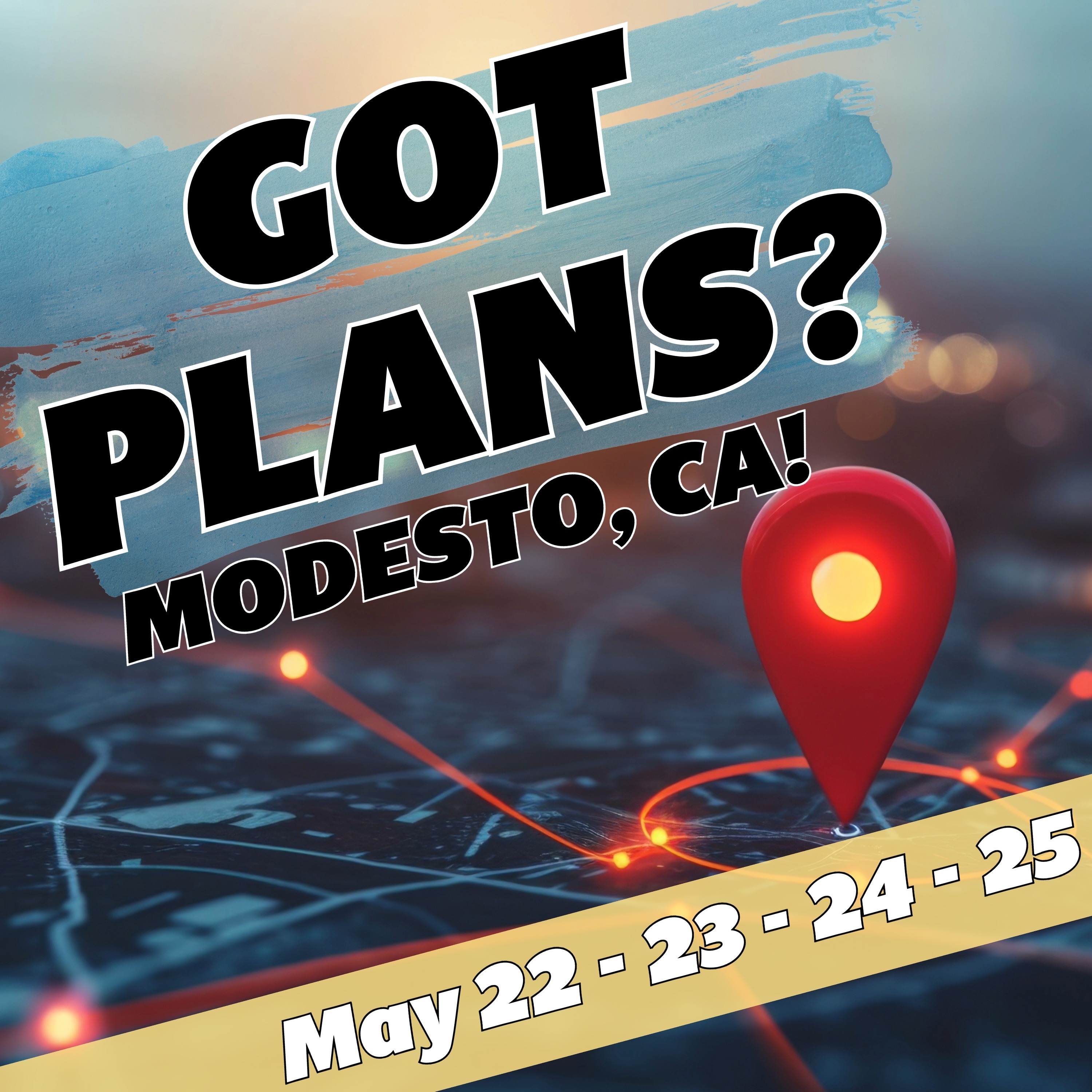 Got Plans? Modesto, CA May 22 - 25