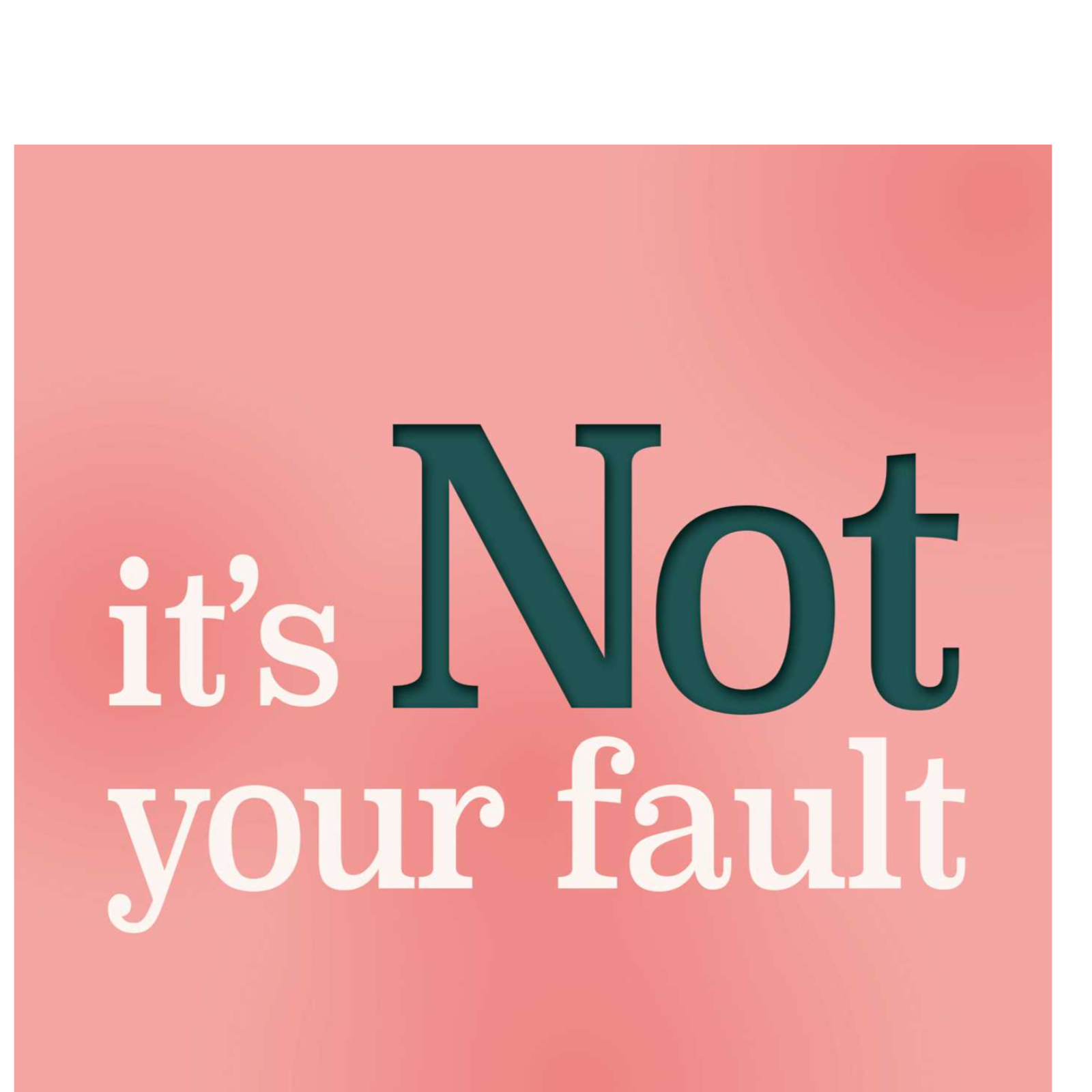 It's NOT your Fault. 