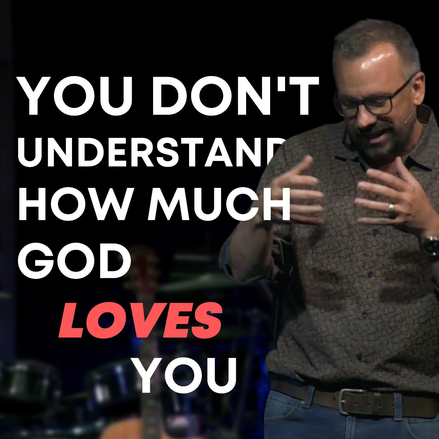 You don't understand how much God loves you