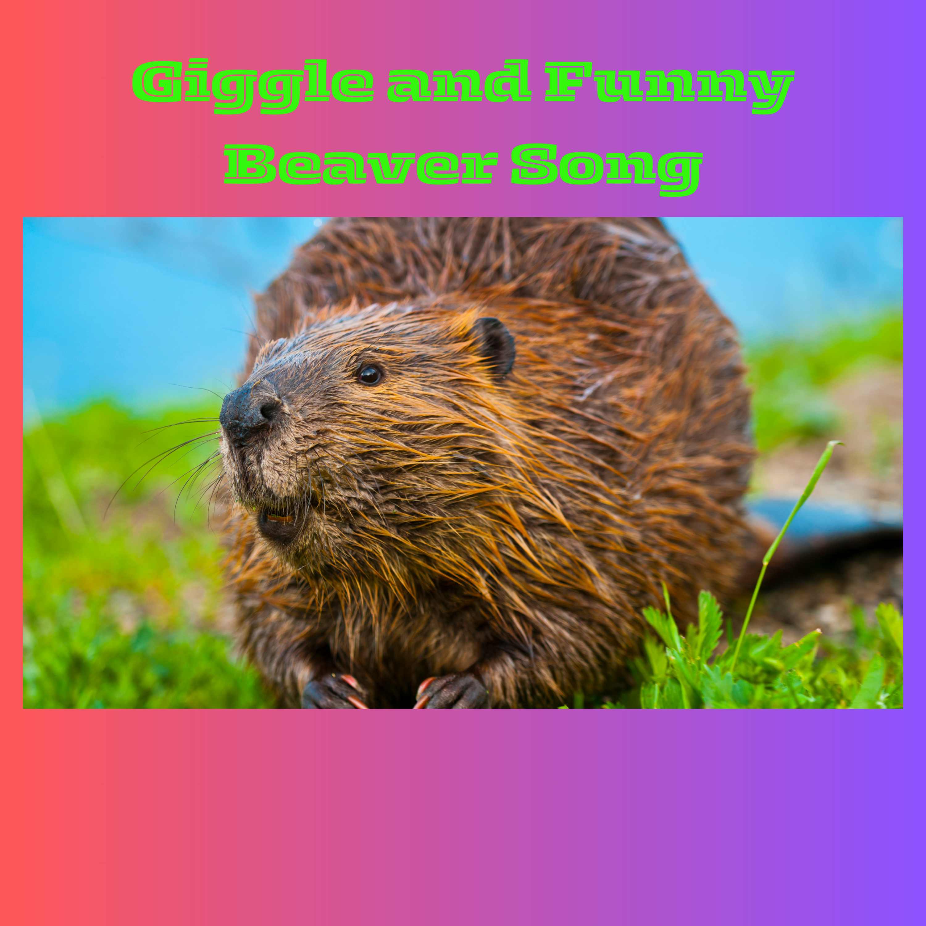 #Giggle and Funny Beaver Song.