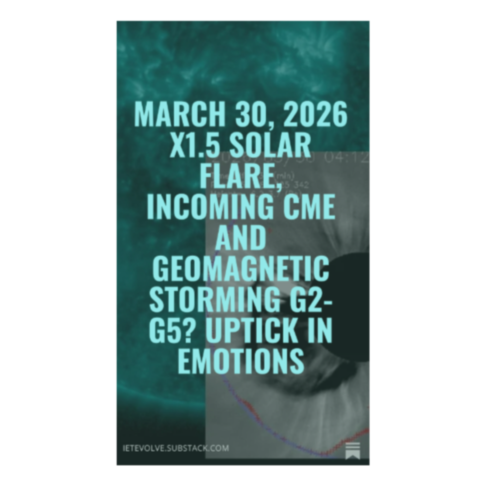March 30, 2026 X1.5 Solar Flare, Incoming CME and Geomagnetic Storming G2-G5? Uptick in Emotions