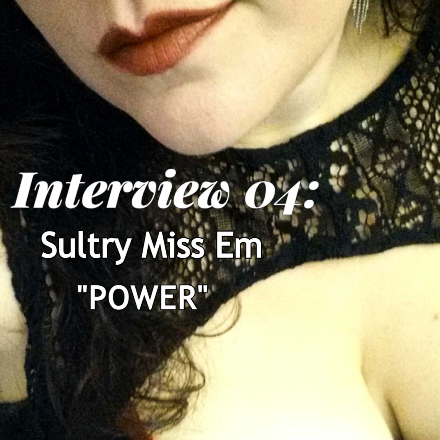 Interview 04: Sultry Miss Em, "POWER" Interview 04: Sultry Miss Em, "POWER"