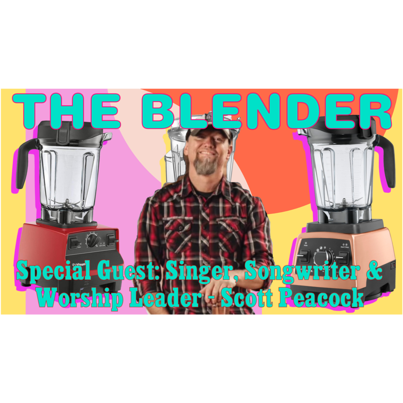 The Blender w/ Special Guest: Singer, Songwriter & Worship Leader - Scott Peacock episode artwork