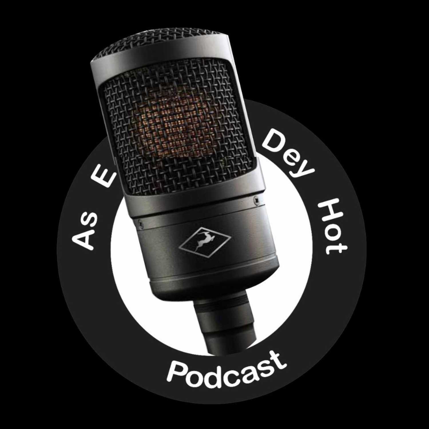 As E Dey Hot Podcast
