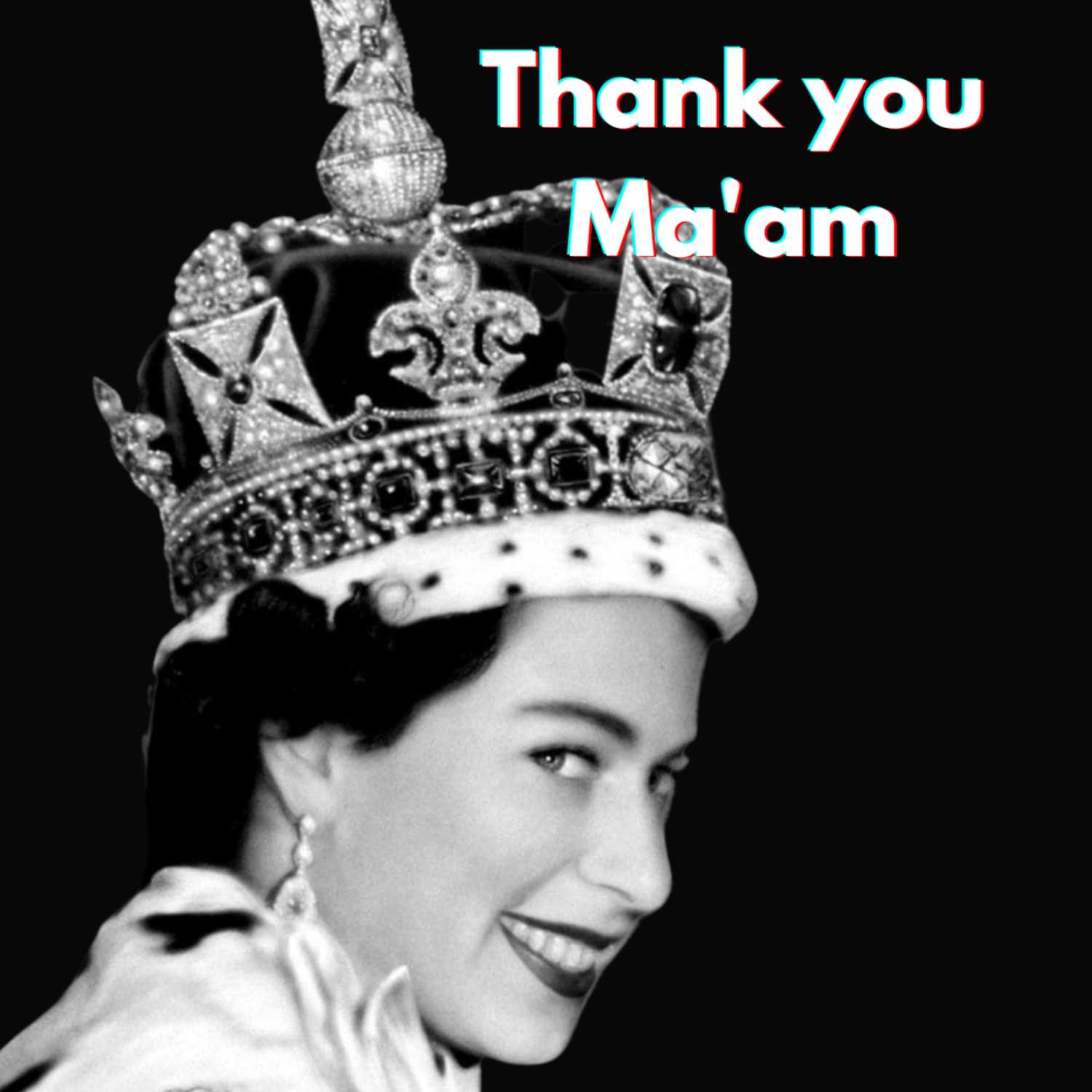 Her Majesty Queen Elizabeth II "Thank you Ma'am"