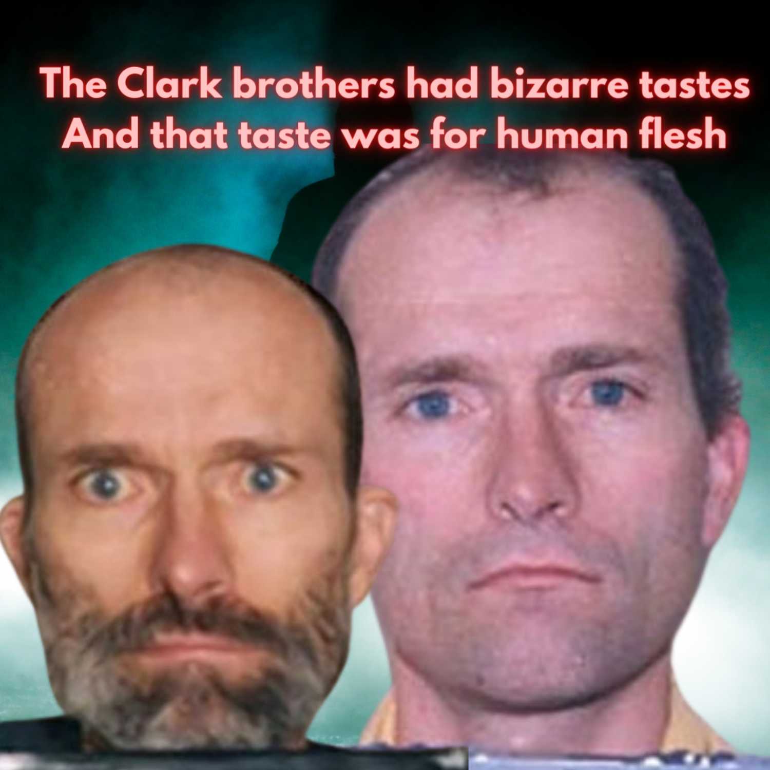The Clark brothers " Cannibals Killers" Vindictive, Mean-Spirited Monsters."