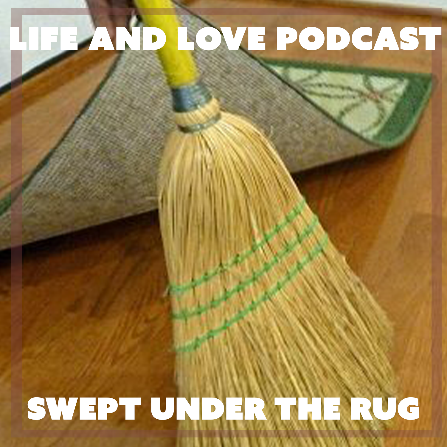 Life and Love Podcast EP 69 - swept under the rug