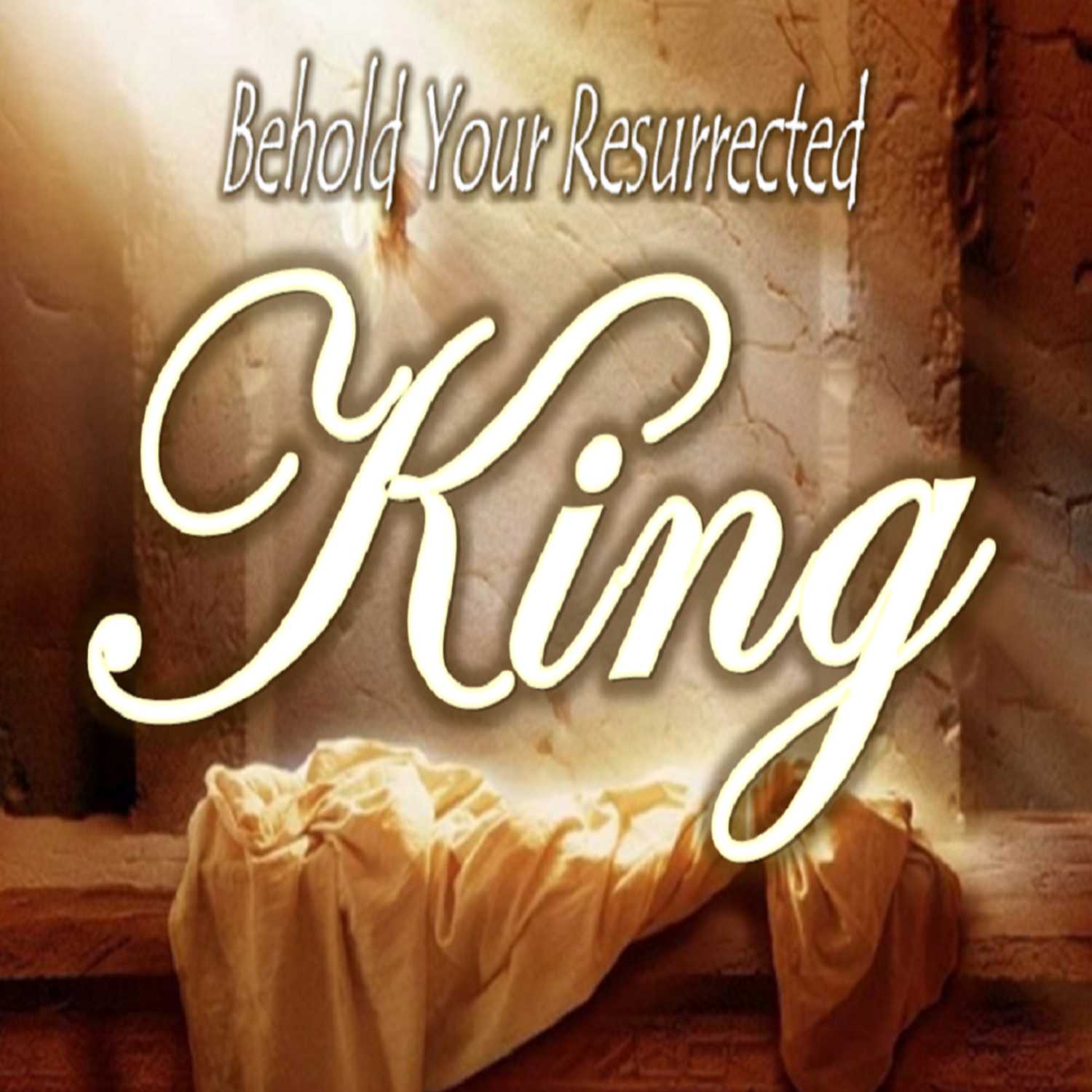 Behold Your Resurrected King