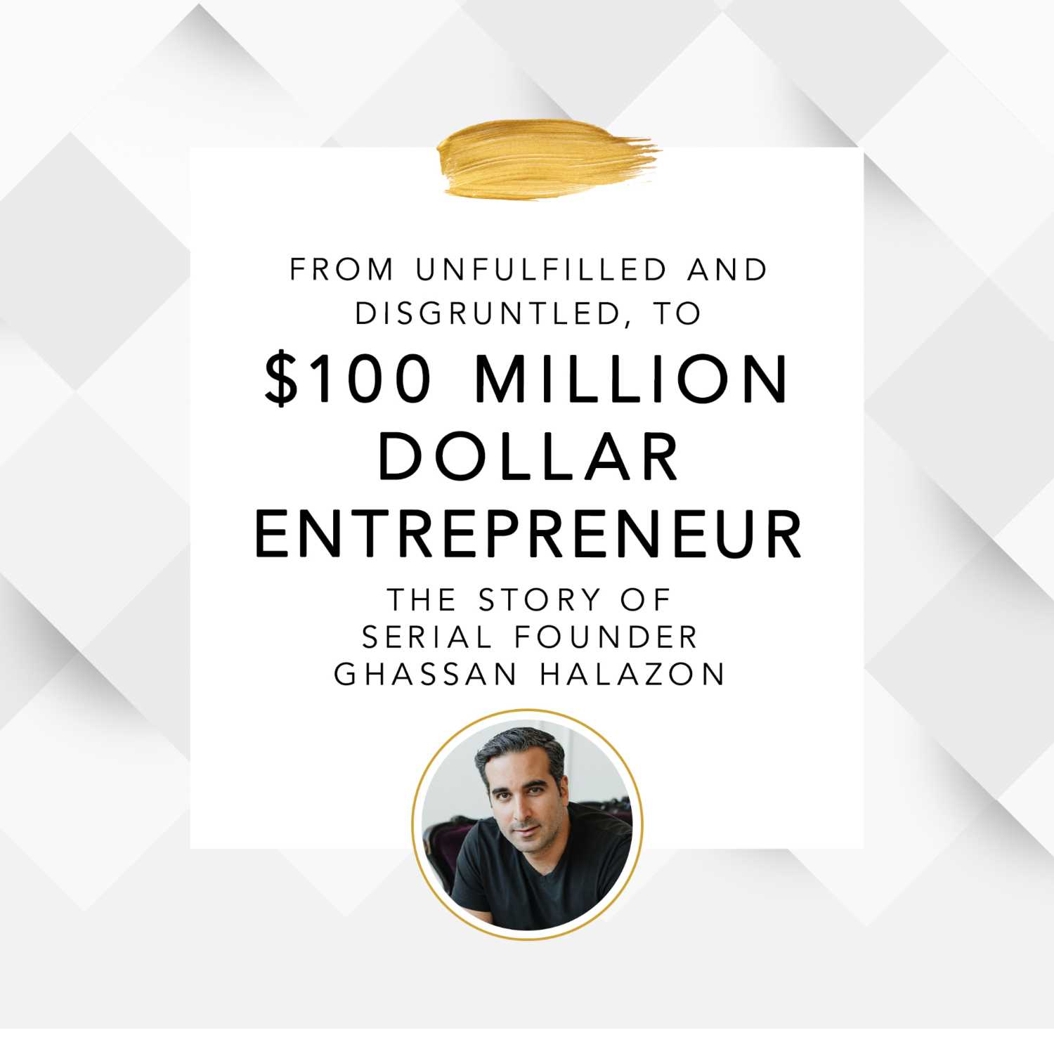 The $100 Million Dollar Founder, A Chat With Serial Founder Ghassan Halazon