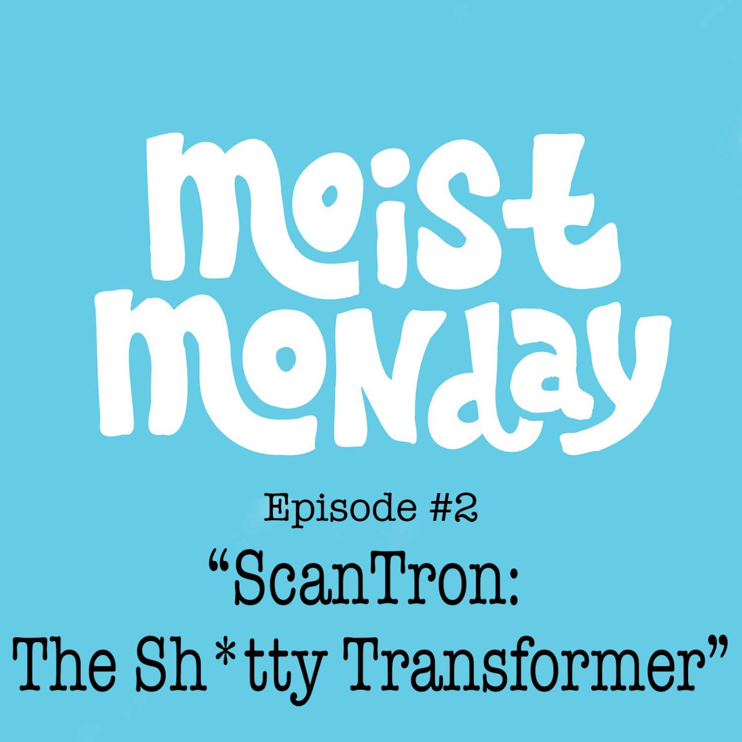 ScanTron: The Sh*tty Transformer - The Moist Monday Podcast Ep. 2