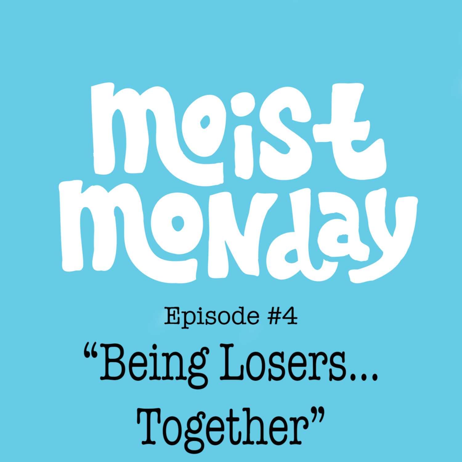 Being Losers Together - The Moist Monday Podcast Ep. #4