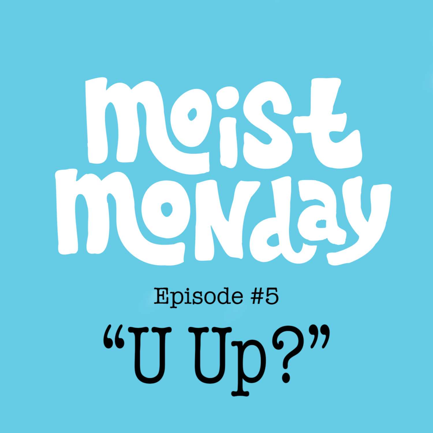 U Up? - The Moist Monday Podcast #5