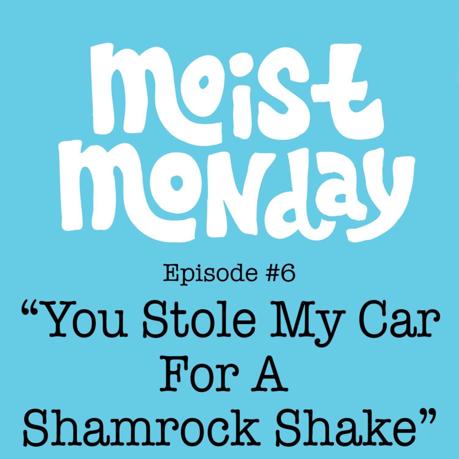 You Stole My Car For A Shamrock Shake - The Moist Monday Podcast Ep. #6