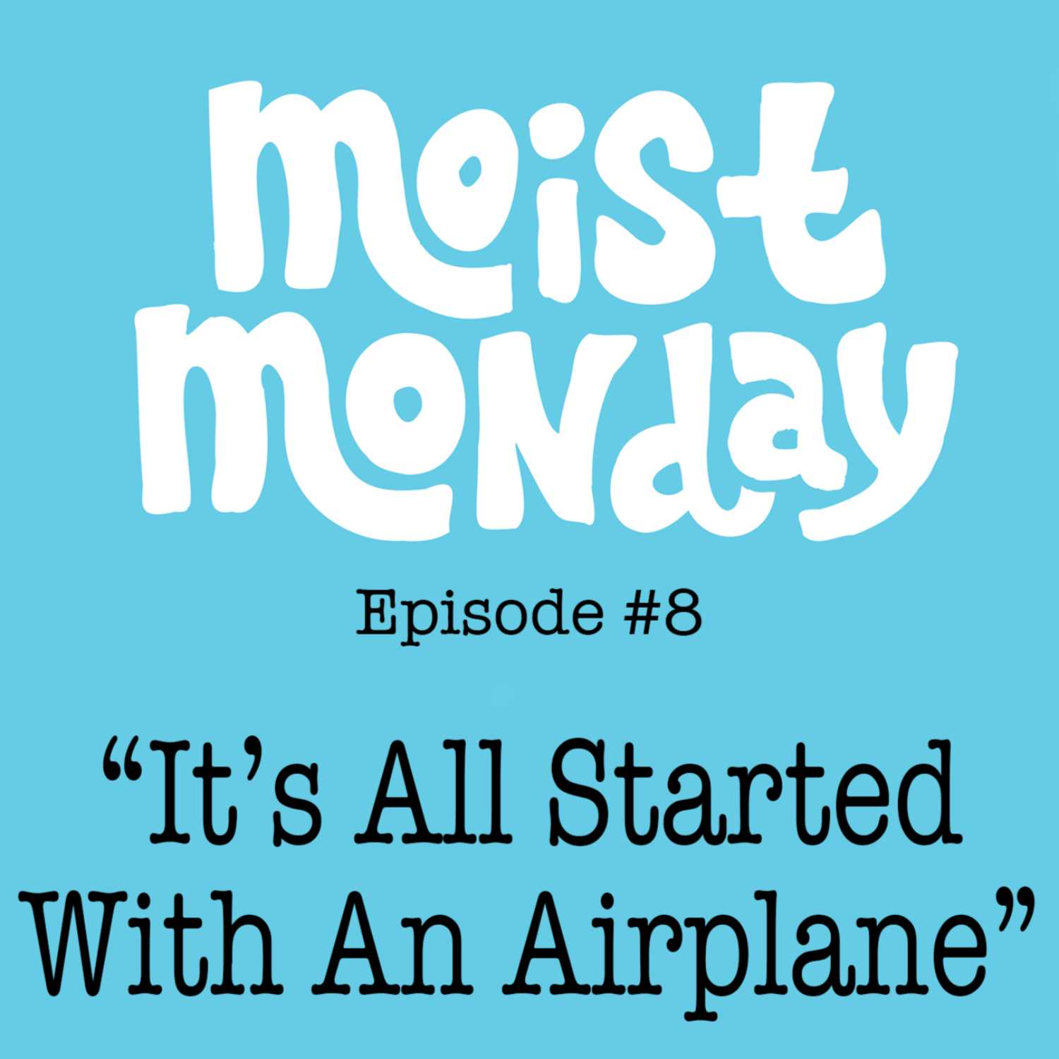 It All Started With An Airplane - The Moist Monday Podcast Ep. 8