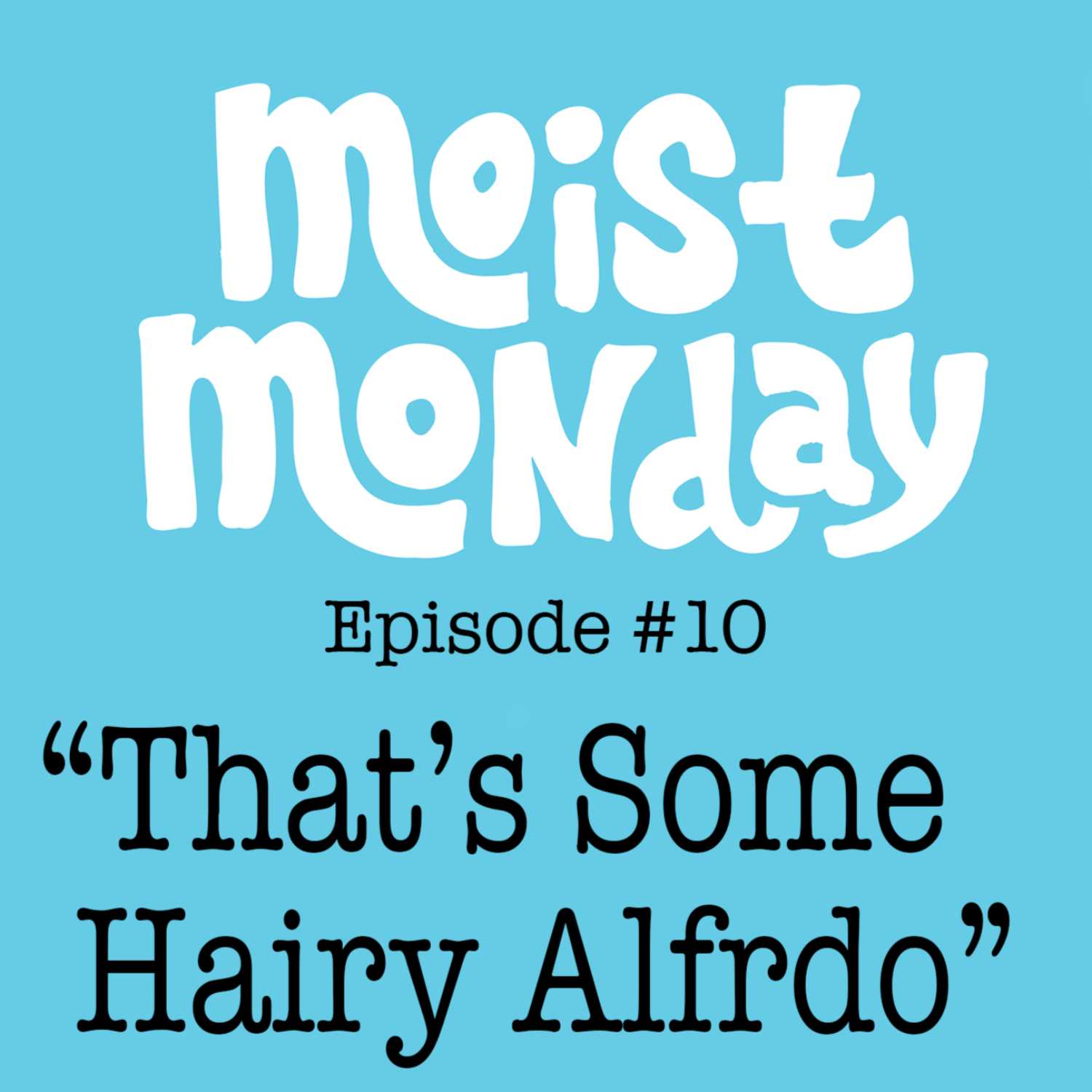 That's Some Hairy Alfredo - The Moist Monday Podcast Ep. #10